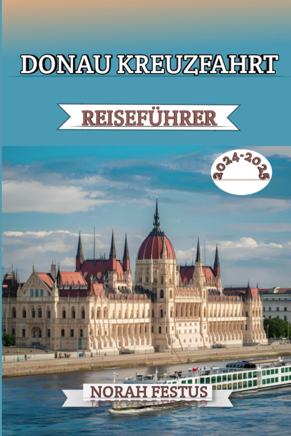 DONAU KREUZFAHRT REISEFÜHRER 2024 - 2025: Ein umfassender Handbuch mit Expertentipps, Top-Kreuzfahrtlinien, sehenswerten Reisezielen, kulturellen ... Packen für unvergessliches Europa-Abenteuer Travel Guides