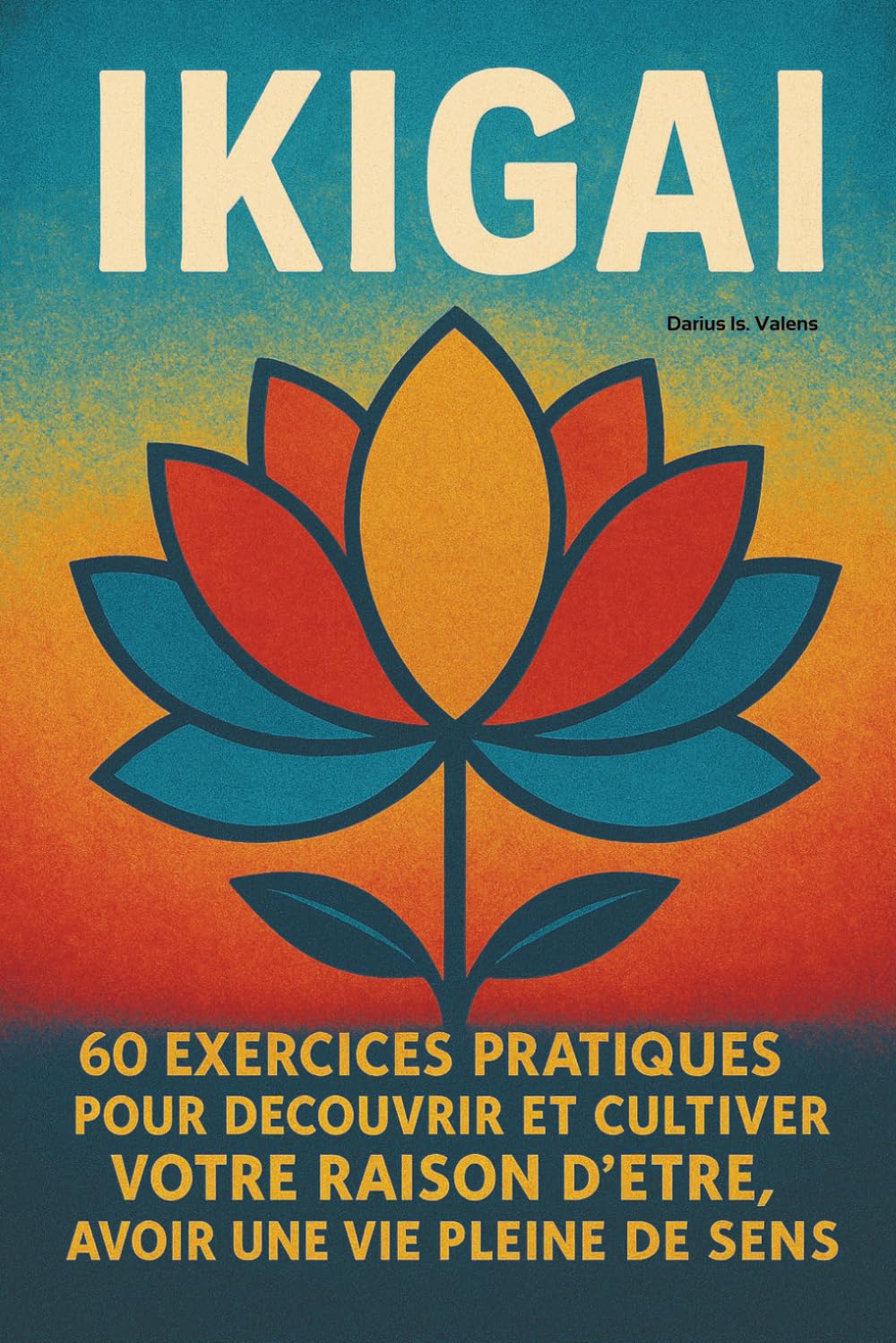 IKIGAI: 60 exercices pratiques pour découvrir et cultiver votre raison d'être, avoir une vie pleine de sens, harmoniser passions, compétences et objectifs book