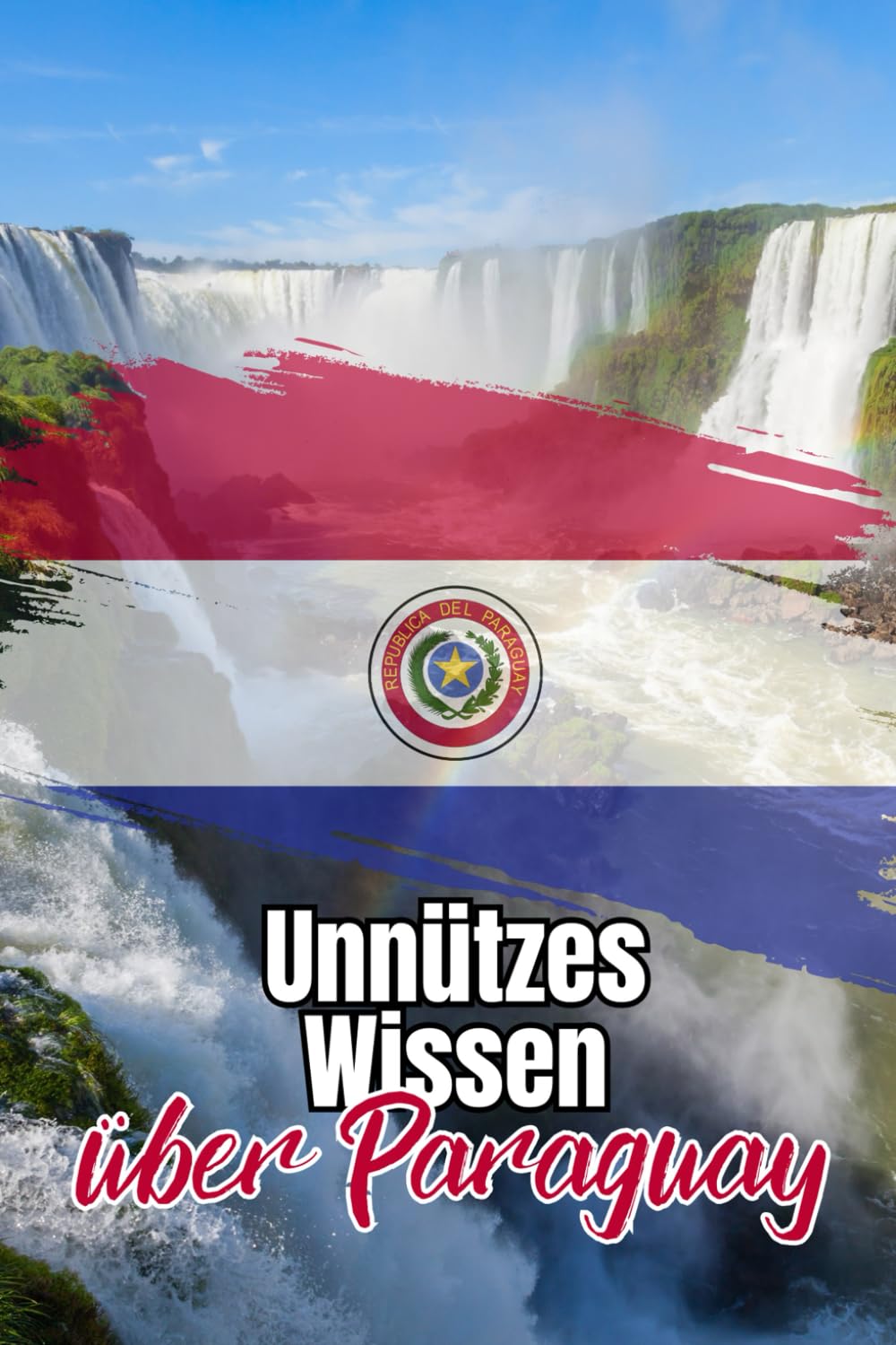 Unnützes Wissen über Paraguay: Kuriose und bemerkenswerte Fakten rund um Geschichte, Politik, Traditionen und Kultur Paraguays Travel Guides