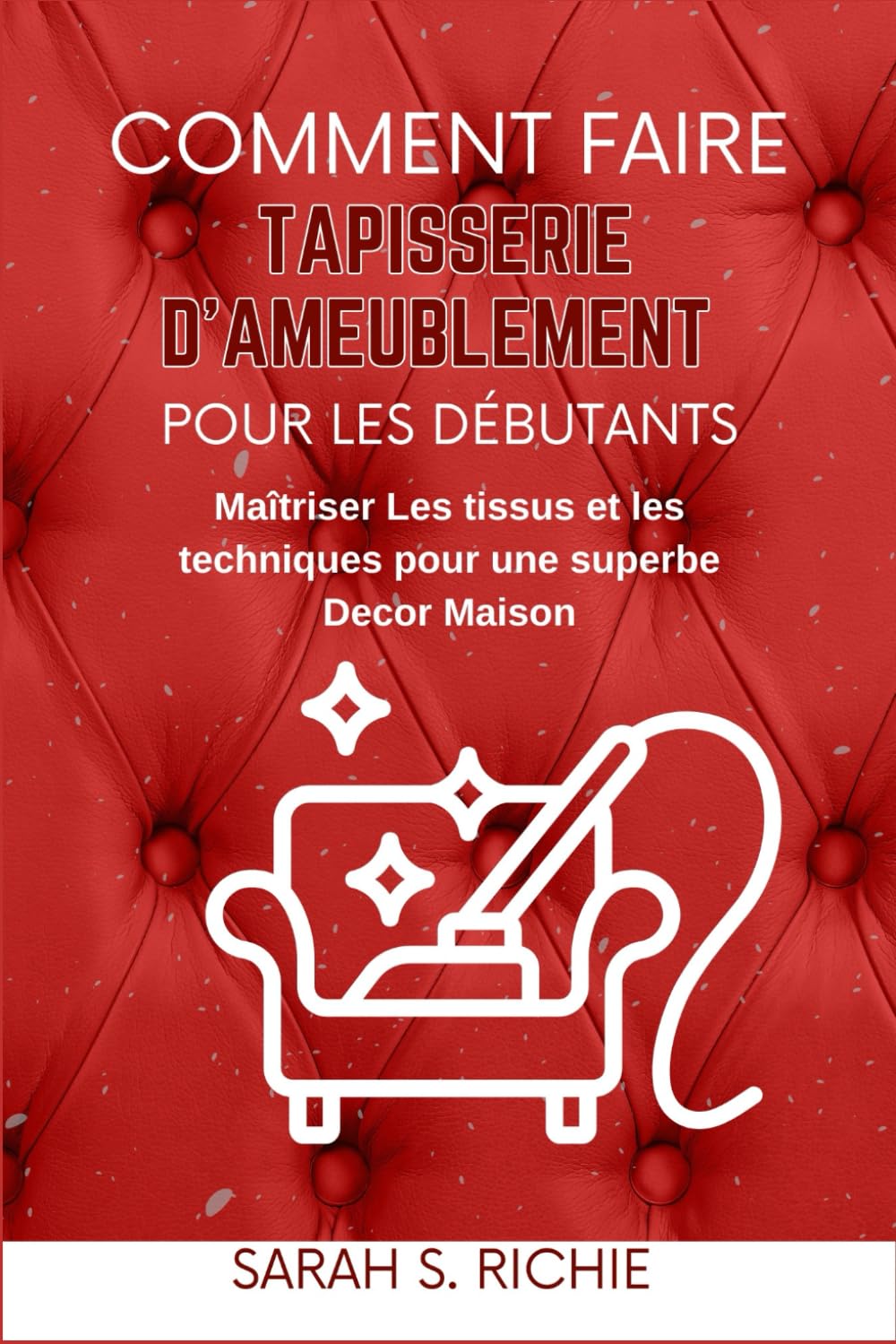 COMMENT FAIRE TAPISSERIE D'AMEUBLEMENT POUR LES DÉBUTANTS: Maîtriser Les tissus et les techniques pour une superbe Decor Maison book