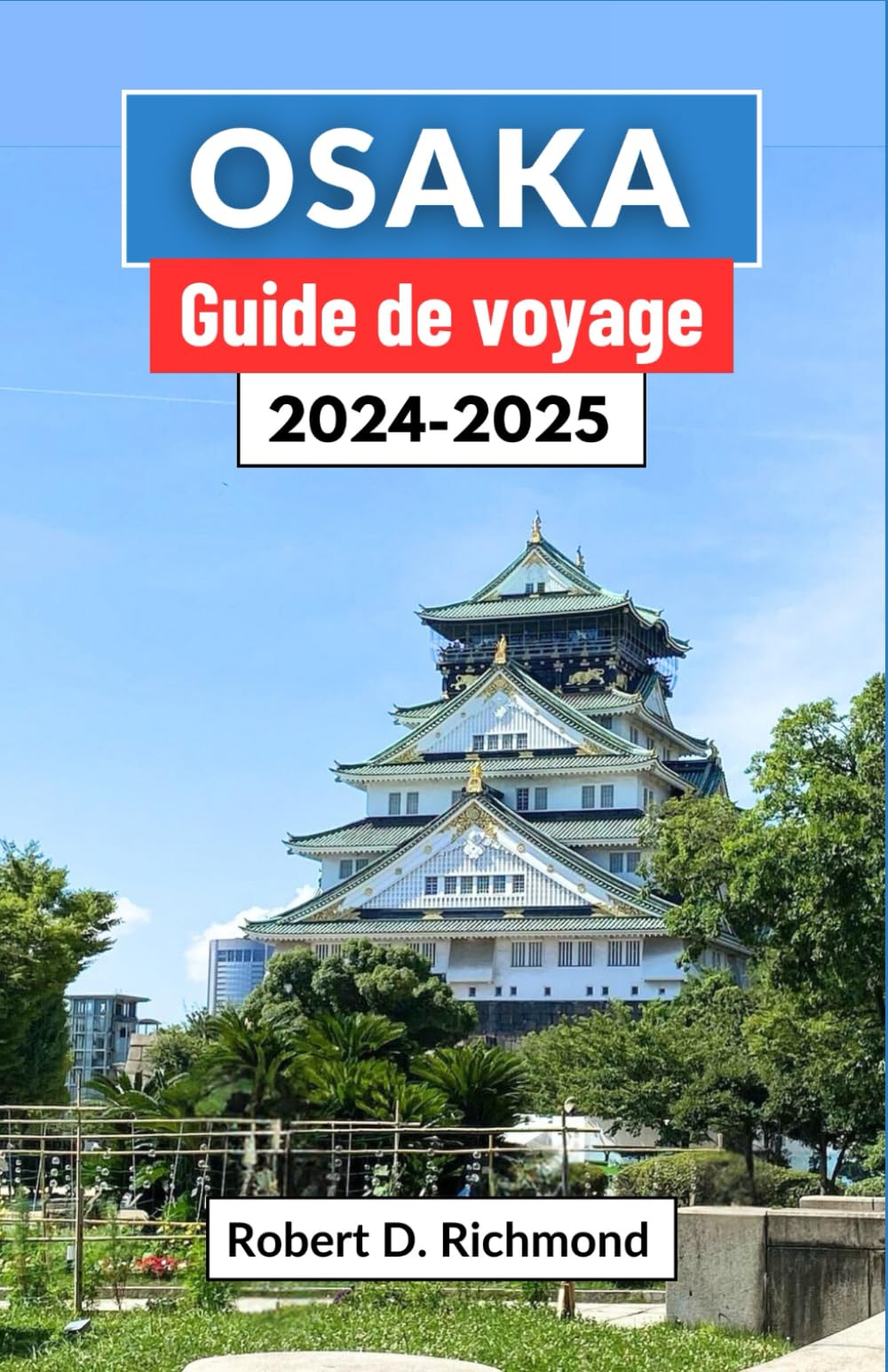 Osaka Guide de voyage 2024-2025: Un voyage complet à travers les ruelles lumineuses, les temples historiques et les aventures insolites dans la ville dynamique du Japon book