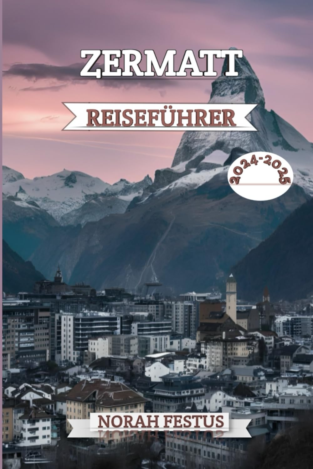 ZERMATT REISEFÜHRER 2024-2025: Ein umfassendes Handbuch, das verborgene Schätze, Top-Attraktionen, saisonale Höhepunkte und lokale Geheimnisse für ... im legendären Dorf der Schweiz enthüllt Travel Guides