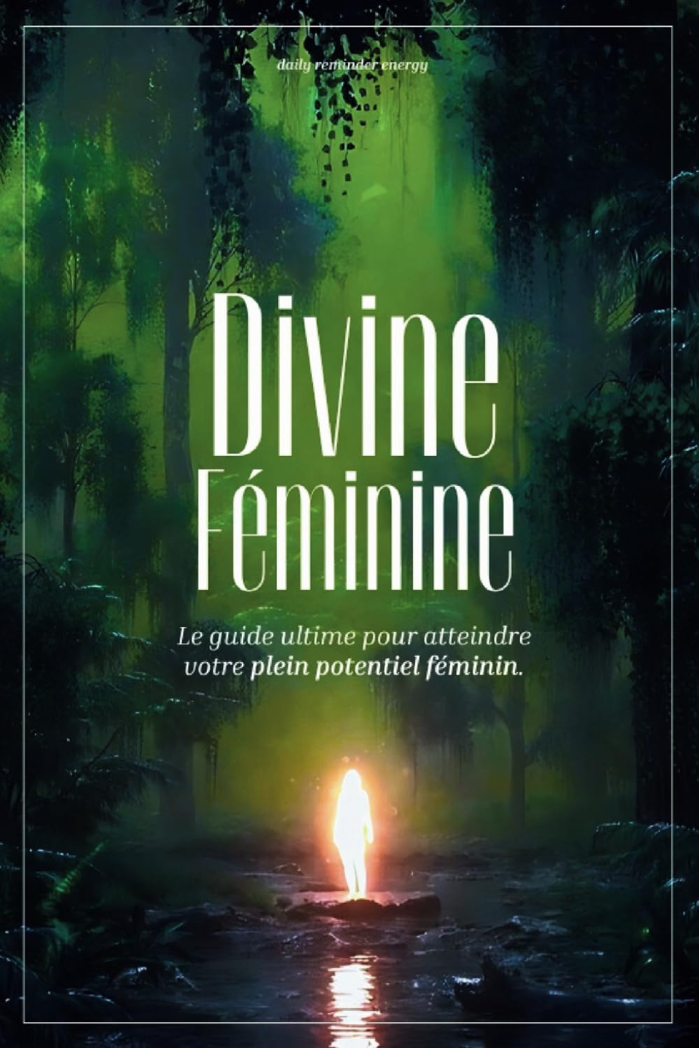 Divine Féminine : Le Guide Ultime pour Atteindre Votre Plein Potentiel Féminin – Energie féminine, Développement Personnel, Bien-être, Productivité, ... Abondance et Croissance Professionnelle book