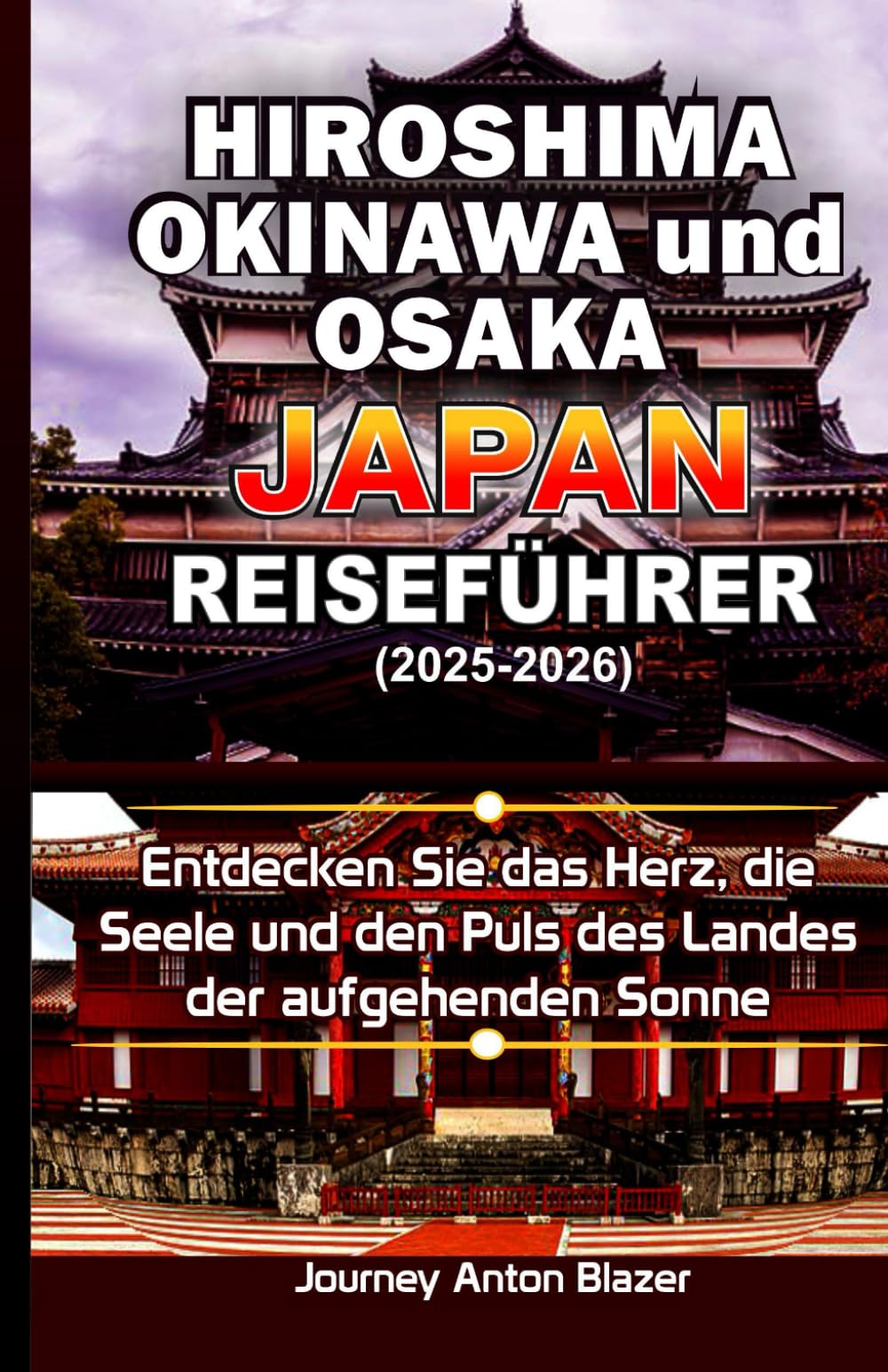 Hiroshima, Okinawa und Osaka Japan Reiseführer: Entdecken Sie das Herz, die Seele und den Puls des Landes der aufgehenden Sonne Business, Finance & Career