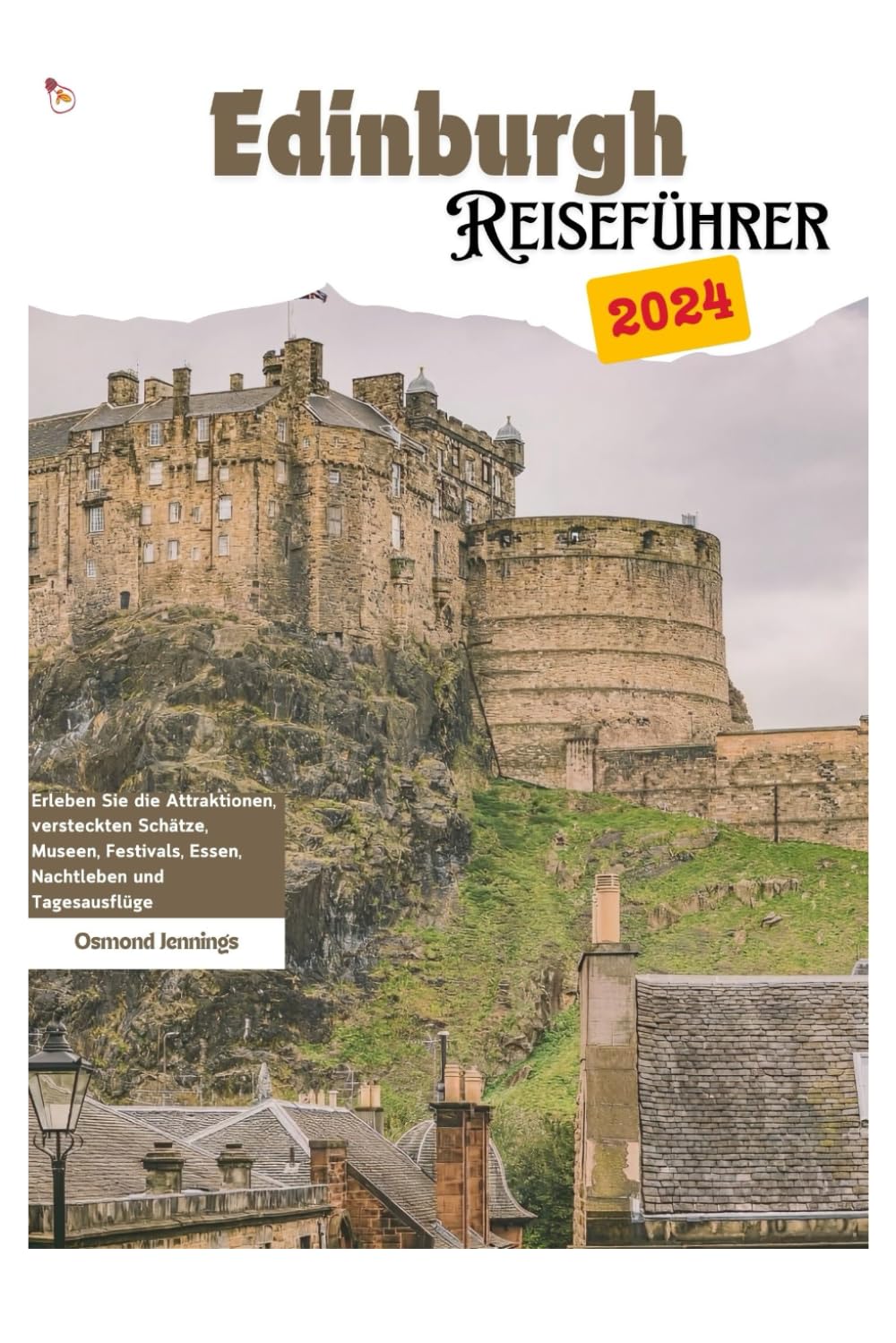 Edinburgh Reiseführer 2024: Erleben Sie die Attraktionen, versteckten Schätze, Museen, Festivals, Essen, Nachtleben und Tagesausflüge Travel Guides