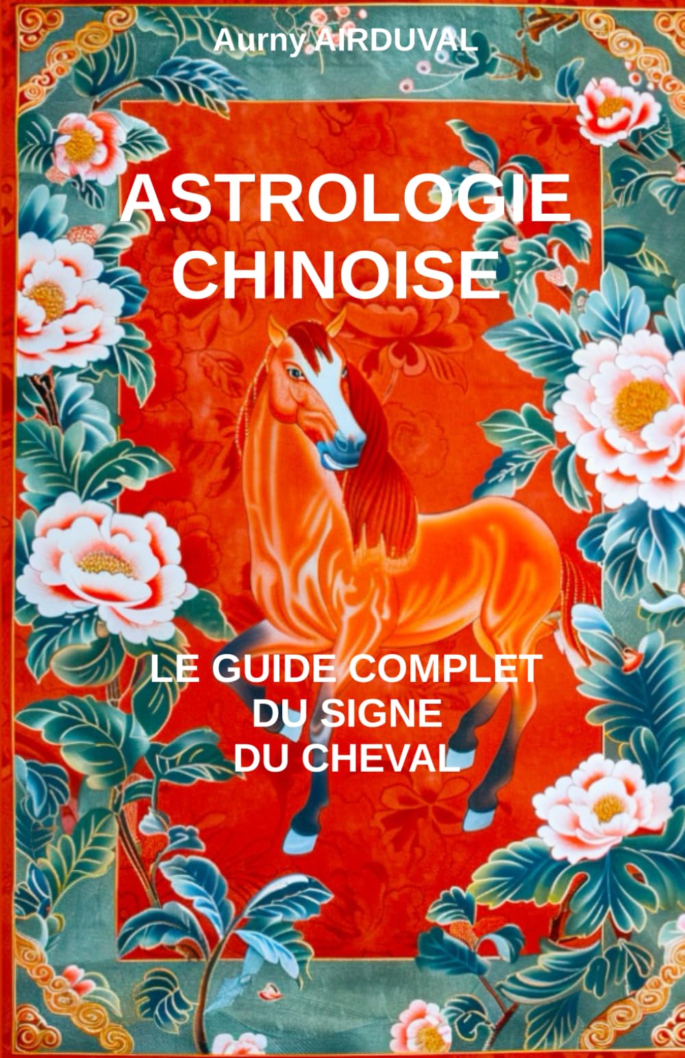Astrologie chinoise : le guide complet du signe du Cheval: Astrologie chinoise, Signe du Cheval, Zodiaque Chinois, les 5 éléments, Caractéristiques astrologiques book