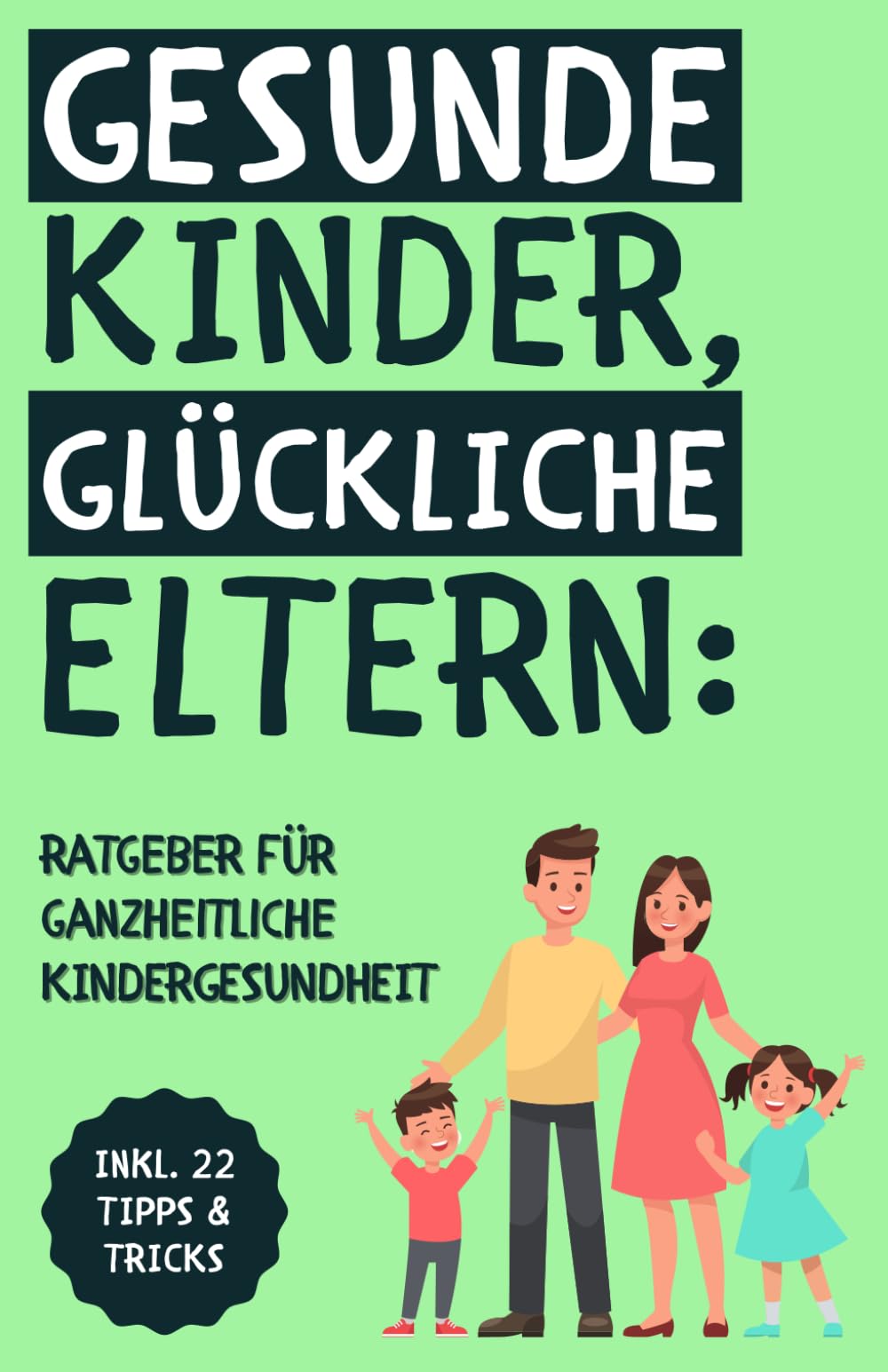 Gesunde Kinder, glückliche Eltern: Der ganzheitliche Ratgeber für Kinderernährung, Bewegung, Schlaf und mentale Gesundheit Parents & Children