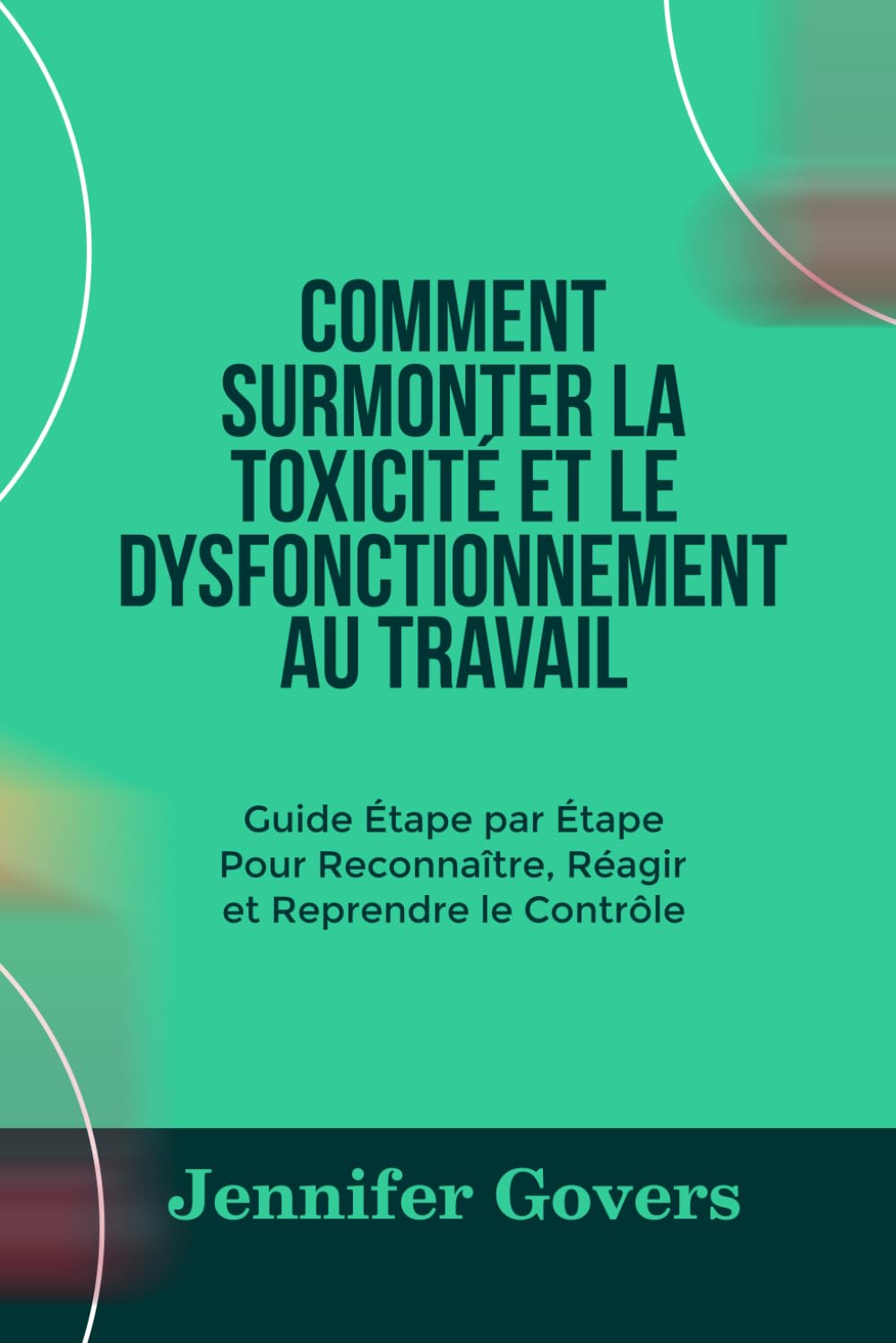 COMMENT SURMONTER LA TOXICITÉ ET LE DYSFONCTIONNEMENT AU TRAVAIL: Guide Étape par Étape Pour Reconnaître, Réagir et Reprendre le Contrôle book