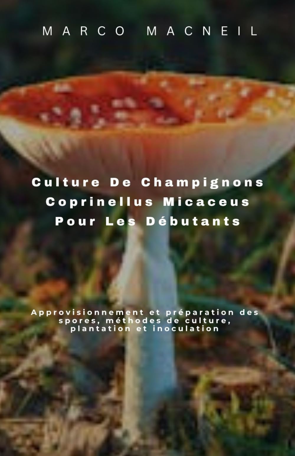 Culture De Champignons Coprinellus Micaceus Pour Les Débutants: Approvisionnement et préparation des spores, méthodes de culture, plantation et inoculation book