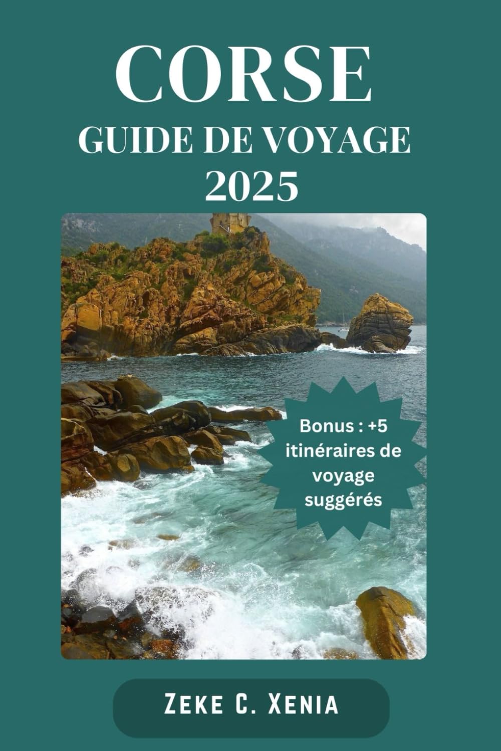 LA CORSE GUIDE DE VOYAGE: Explorer la Corse : découvrez le meilleur de la Corse avec des conseils d'experts et des trésors cachés, des attractions incontournables pour chaque voyageur book