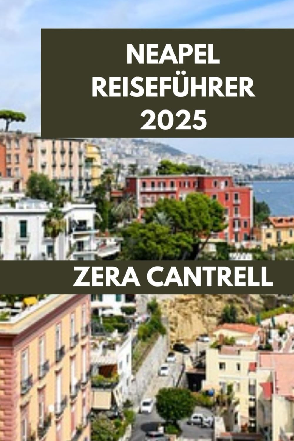 NEAPEL REISEFÜHRER 2025: Bezauberndes Neapel: Entdecken Sie Geschichte, Kultur und Küche. (ZERA CANTRELL TRAVEL GUIDES BOOK SERIES, Band 10) Leisure, Home & Garden