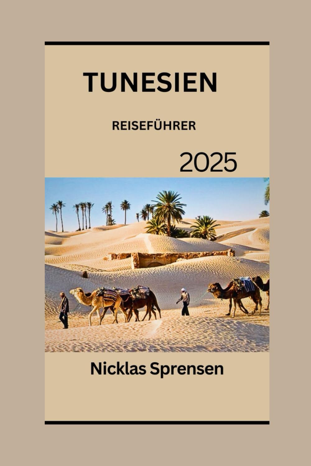 TUNESIEN REISEFÜHRER 2025: Erkundung der antiken Geschichte: Kulturschätze, Museen und moderne Attraktionen im heutigen Tunesien. Travel Guides
