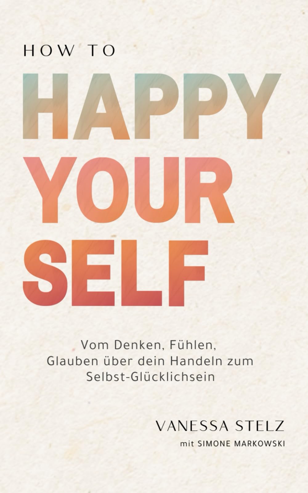 How to Happy Yourself: Vom Denken, Fühlen, Glauben über dein Handeln zum Selbst-Glücklichsein Lifestyle