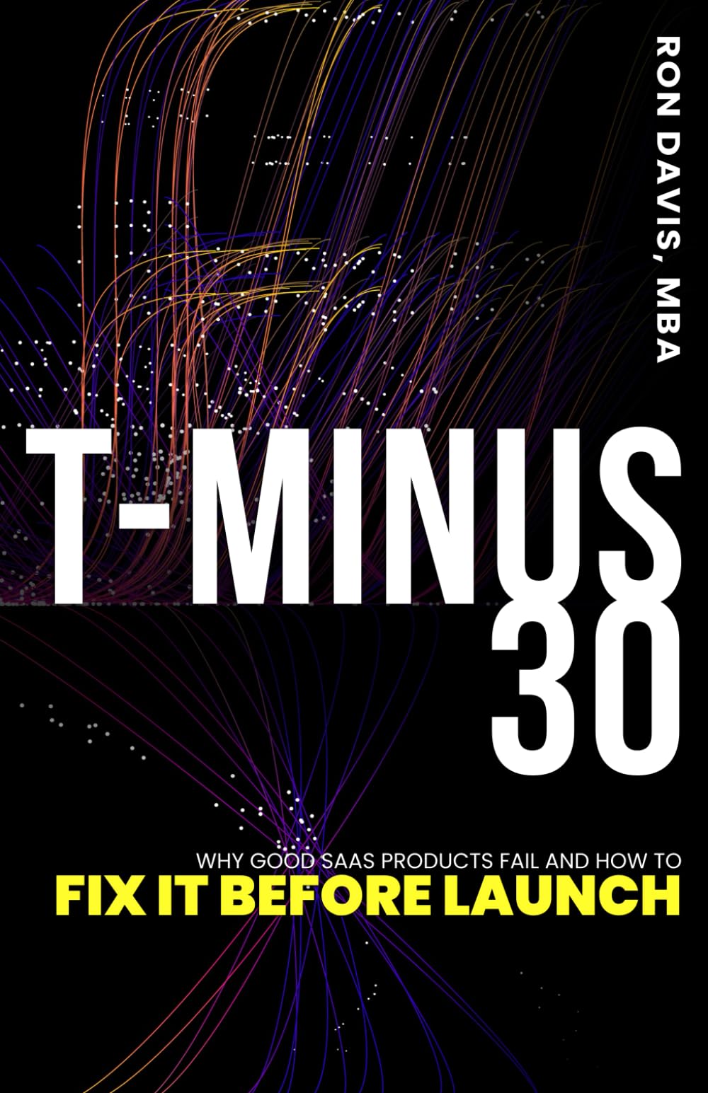 T-Minus 30: Why Good SaaS Products Fail and How To Fix It Before Launch Business, Finance & Career