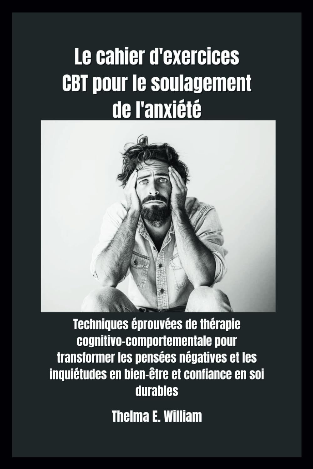 Le cahier d'exercices CBT pour le soulagement de l'anxiété: Techniques éprouvées de thérapie cognitivo-comportementale pour transformer les pensées ... en bien-être et confiance en soi durables book