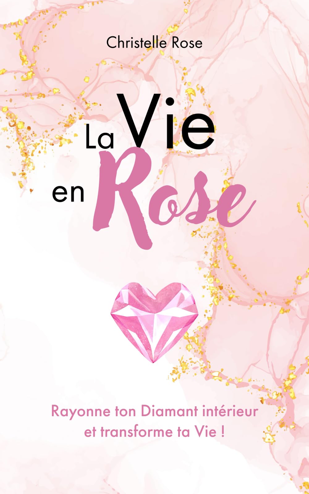 La Vie en Rose: Rayonne ton Diamant intérieur et transforme ta Vie ! book