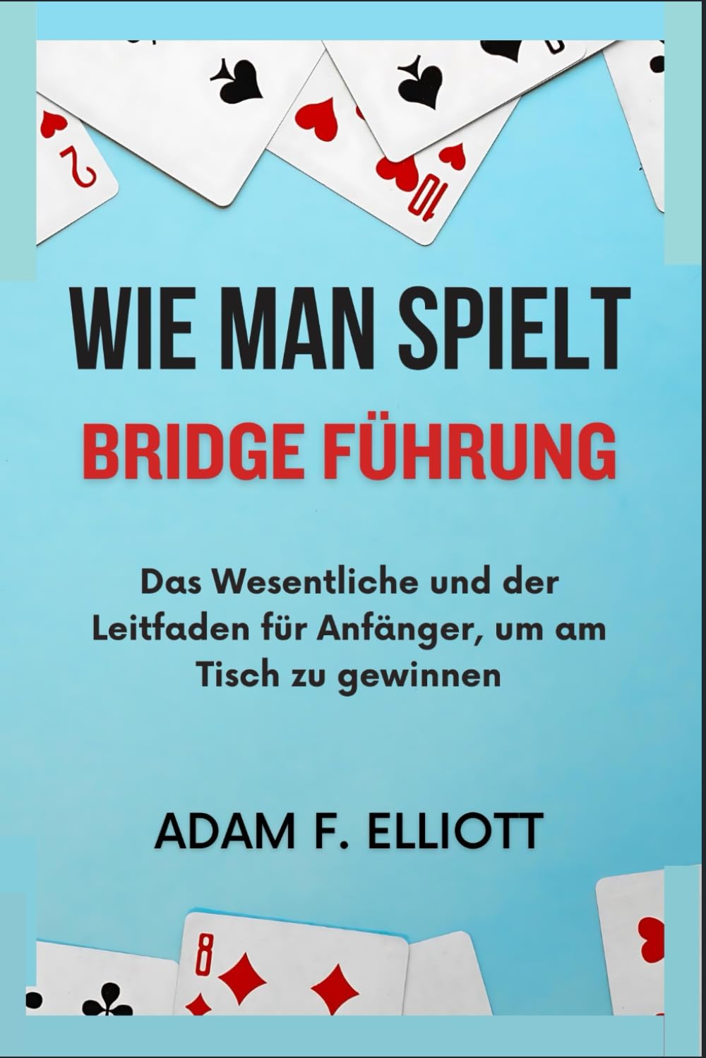 WIE MAN SPIELT BRIDGE FÜHRUNG: Das Wesentliche und der Leitfaden für Anfänger, um am Tisch zu gewinnen Leisure & Fun