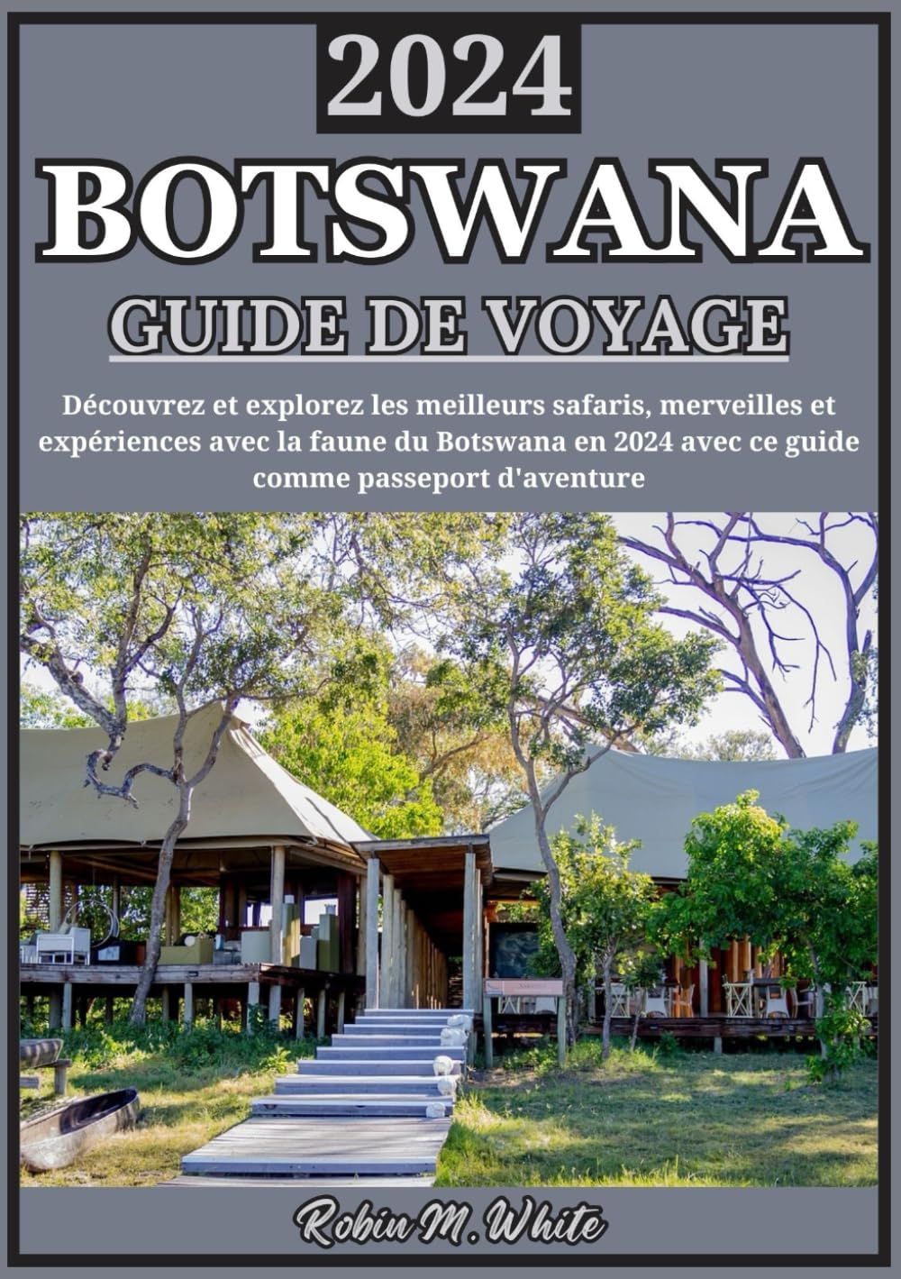 BOTSWANA GUIDE DE VOYAGE 2024: Découvrez les merveilles du Botswana en 2024 : une exploration approfondie des meilleurs safaris, expériences fauniques et trésors cachés book