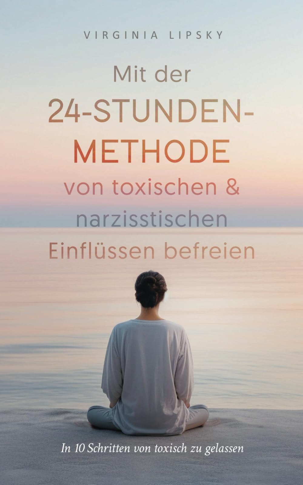 Mit der 24-Stunden-Methode von toxischen & narzisstischen Einflüssen befreien: In 10 Schritten von toxisch zu gelassen Lifestyle