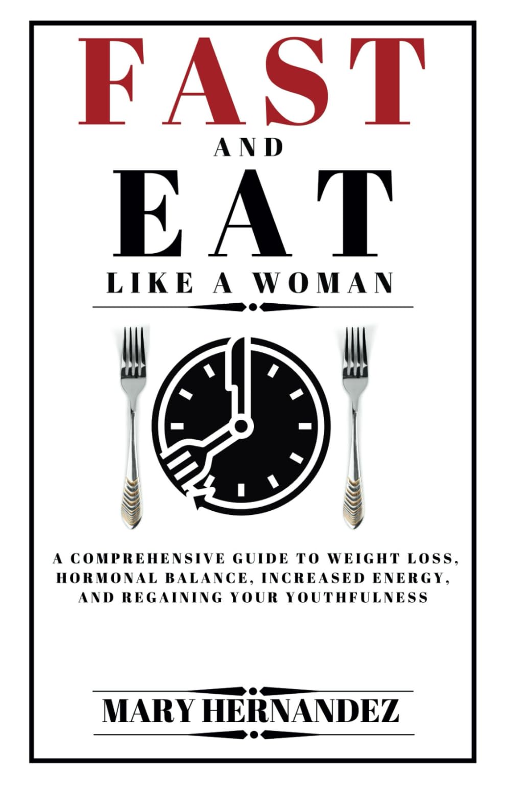 Fast And Eat Like A Woman: A Comprehensive Guide To Weight Loss, Hormonal Balance, Increased Energy, And Regaining Your Youthfulness Health, Nutrition & Fitness