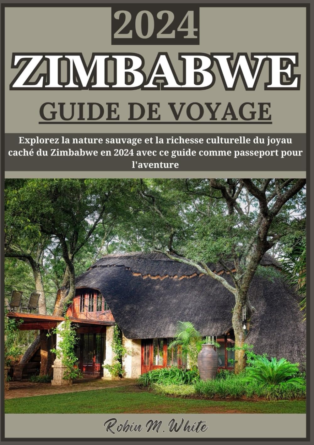 ZIMBABWE GUIDE DE VOYAGE 2024: Le Zimbabwe dévoilé en 2024 : découvrez la nature sauvage et la richesse culturelle du joyau caché de l'Afrique book
