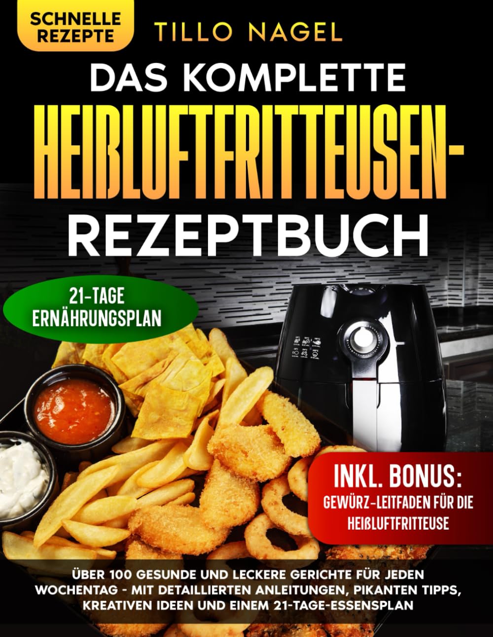 Das komplette Heißluftfritteusen-Rezeptbuch: Über 100 gesunde und leckere Gerichte für jeden Wochentag - mit detaillierten Anleitungen, pikanten Tipps, kreativen Ideen und einem 21-Tage-Essensplan Leisure, Home & Garden