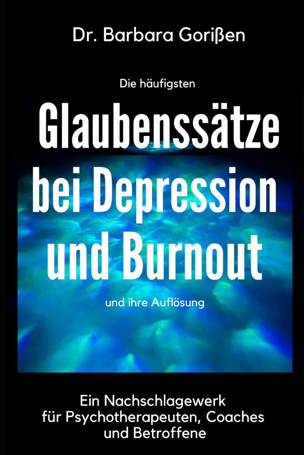 Die häufigsten Glaubenssätze bei Depression und Burnout und ihre Auflösung: Ein Nachschlagewerk für Therapeuten, Coaches und Betroffene Psychology