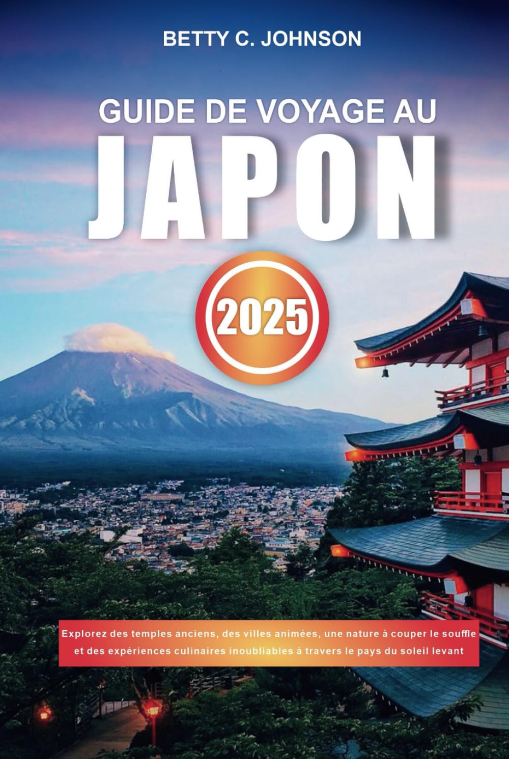 GUIDE DE VOYAGE AU JAPON 2025: Explorez des temples anciens, des villes animées, une nature à couper le souffle et des expériences culinaires inoubliables à travers le pays du soleil levant book