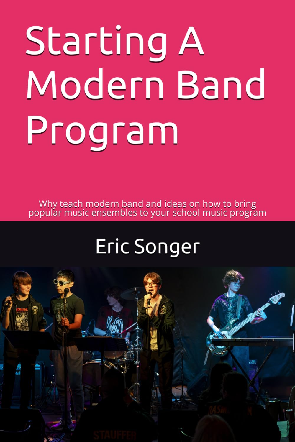 Starting A Modern Band Program: Why teach modern band and ideas on how to bring popular music ensembles to your program book