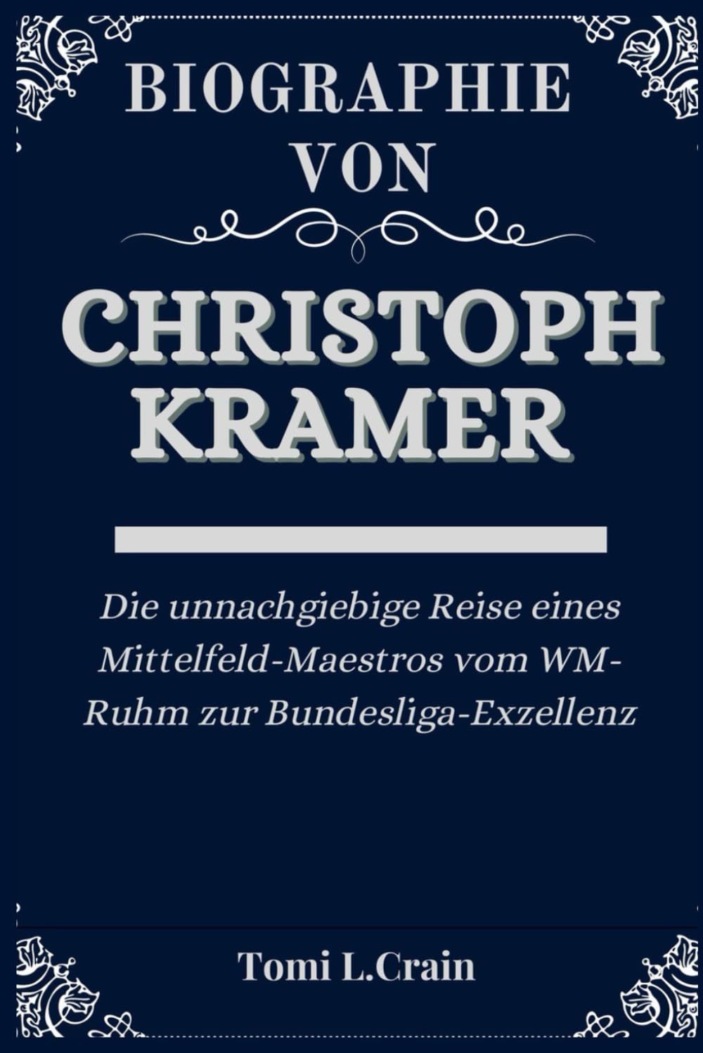 BIOGRAPHIE VON CHRISTOPH KRAMER: Die unnachgiebige Reise eines Mittelfeld-Maestros vom WM-Ruhm zur Bundesliga-Exzellenz (Biography's books, Band 16) Sports Books
