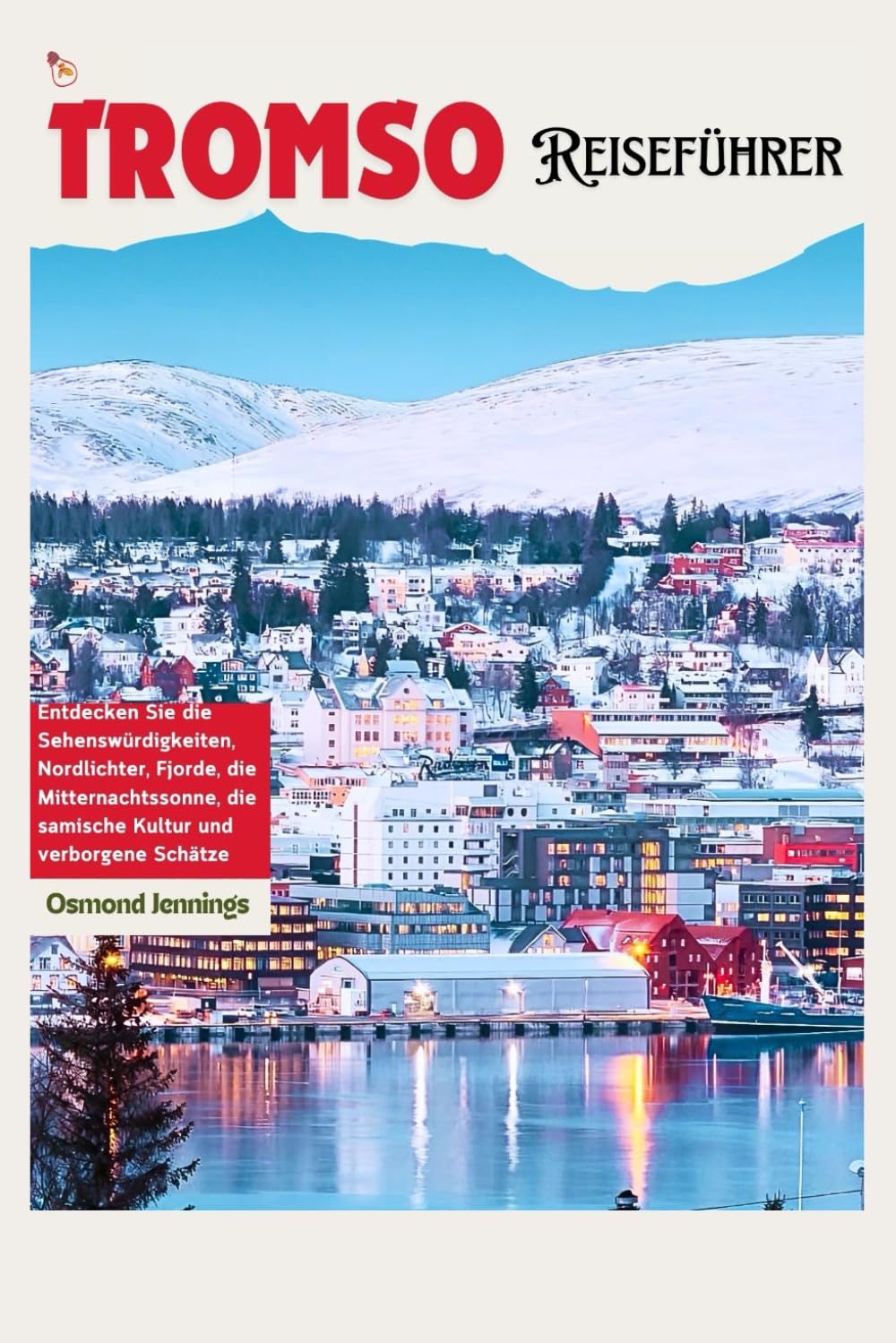 Tromsø Reiseführer: Entdecken Sie die Attraktionen, Nordlichter, Fjorde, Mitternachtssonne, samische Kultur und verborgene Schätze Hiking & Cycling Books