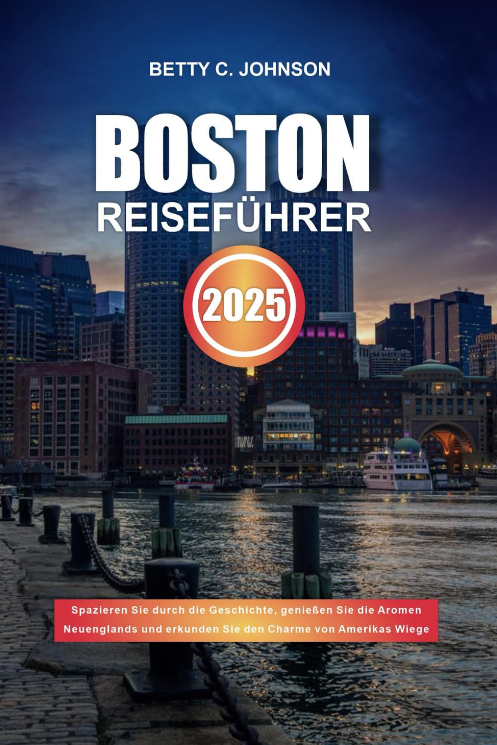 BOSTON REISEFÜHRER 2025: Spazieren Sie durch die Geschichte, genießen Sie die Aromen Neuenglands und erkunden Sie den Charme von Amerikas Wiege Leisure, Home & Garden