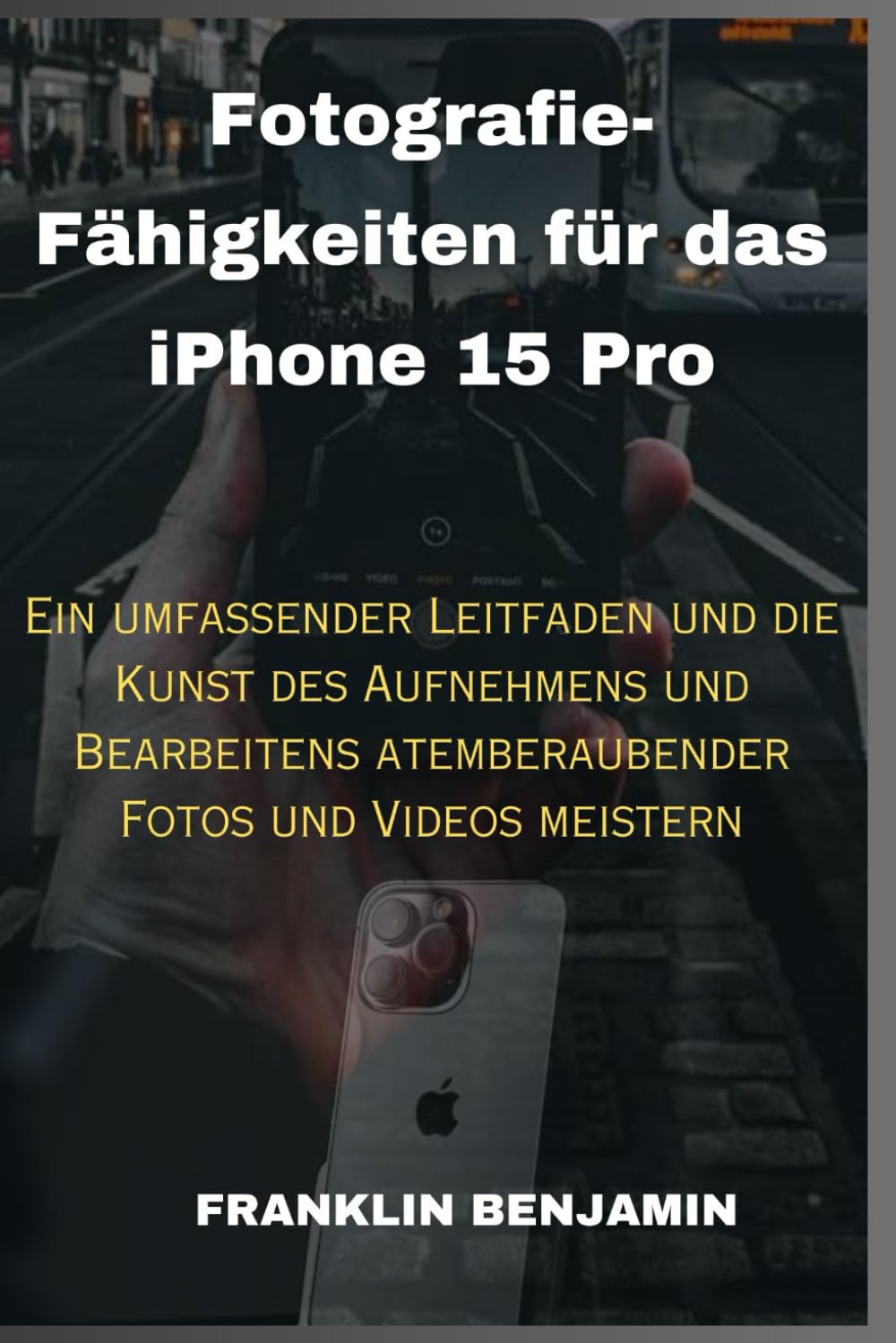 Fotografie-Fähigkeiten für das iPhone 15 Pro: Ein umfassender Leitfaden und die Kunst des Aufnehmens und Bearbeitens atemberaubender Fotos und Videos meistern Computer Science