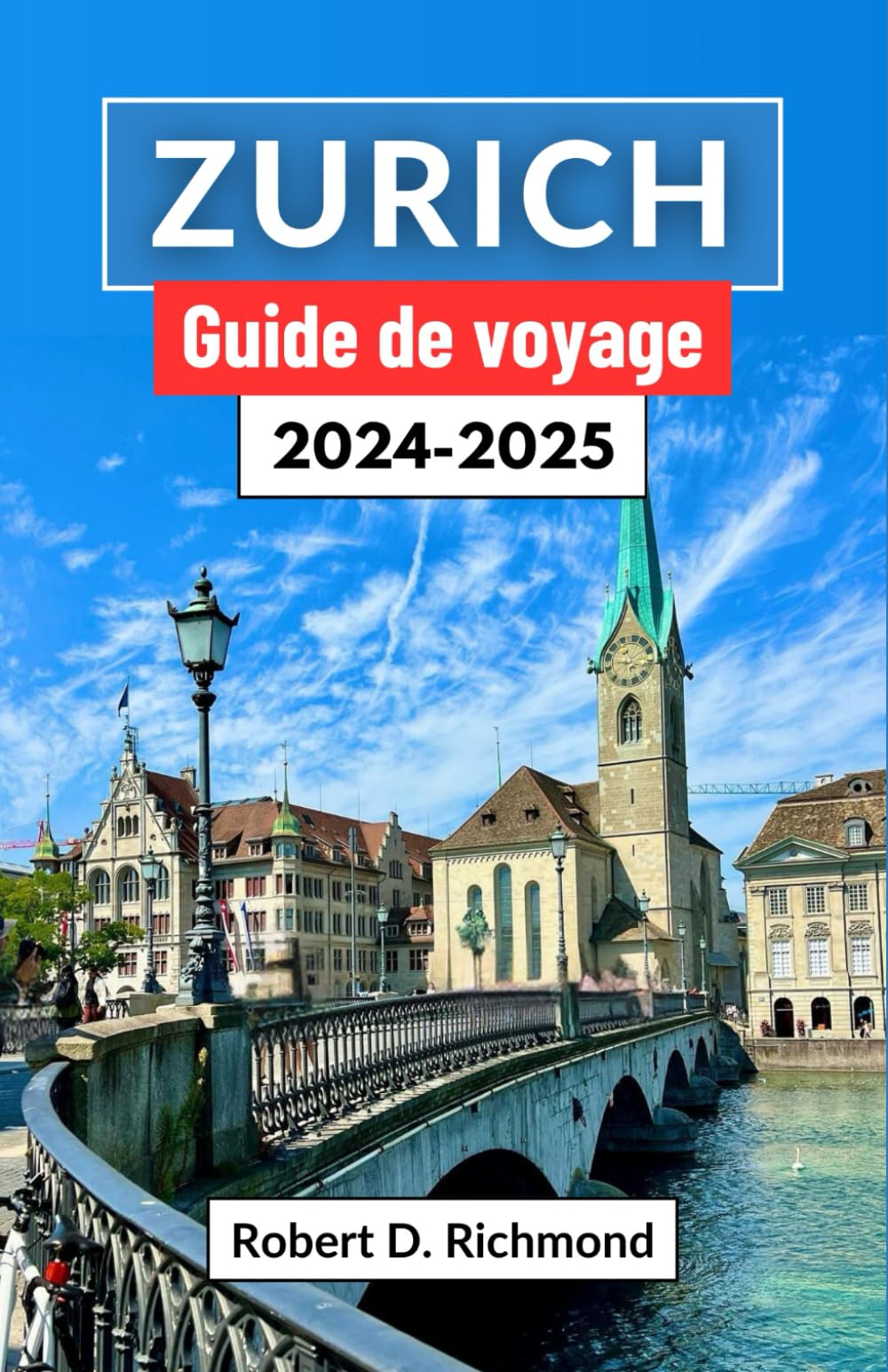Zurich Guide de voyage 2024-2025: Un voyage au cœur de la Suisse - À la découverte de la fusion vibrante de la tradition, de l'innovation et de la beauté naturelle book