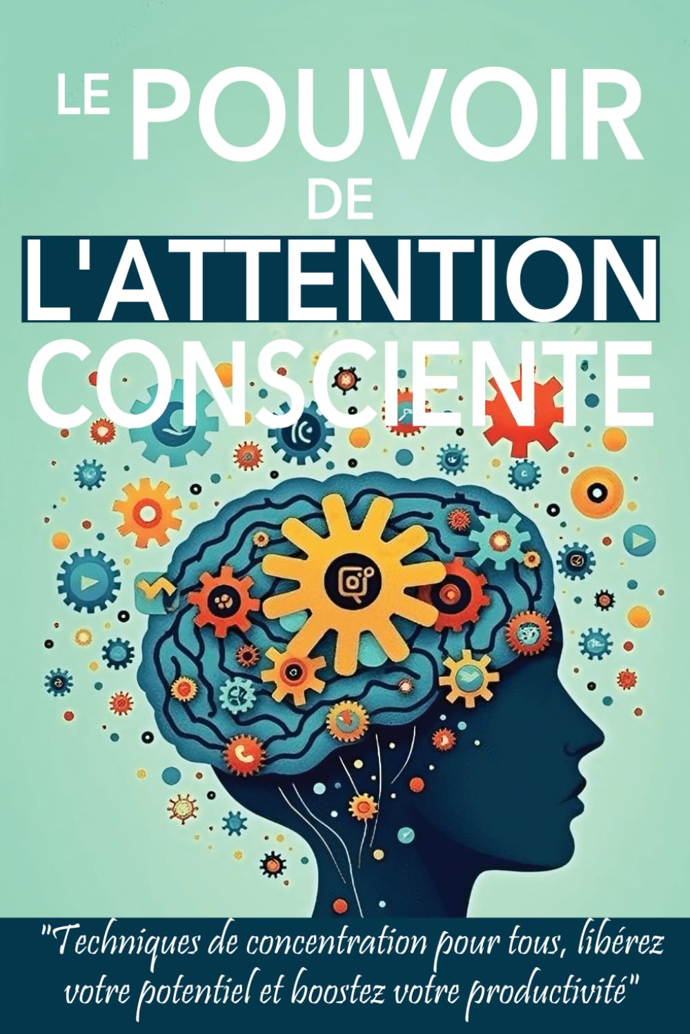 Le Pouvoir de l'Attention Consciente: Techniques de concentration pour tous, libérez votre potentiel et booster votre productivité book