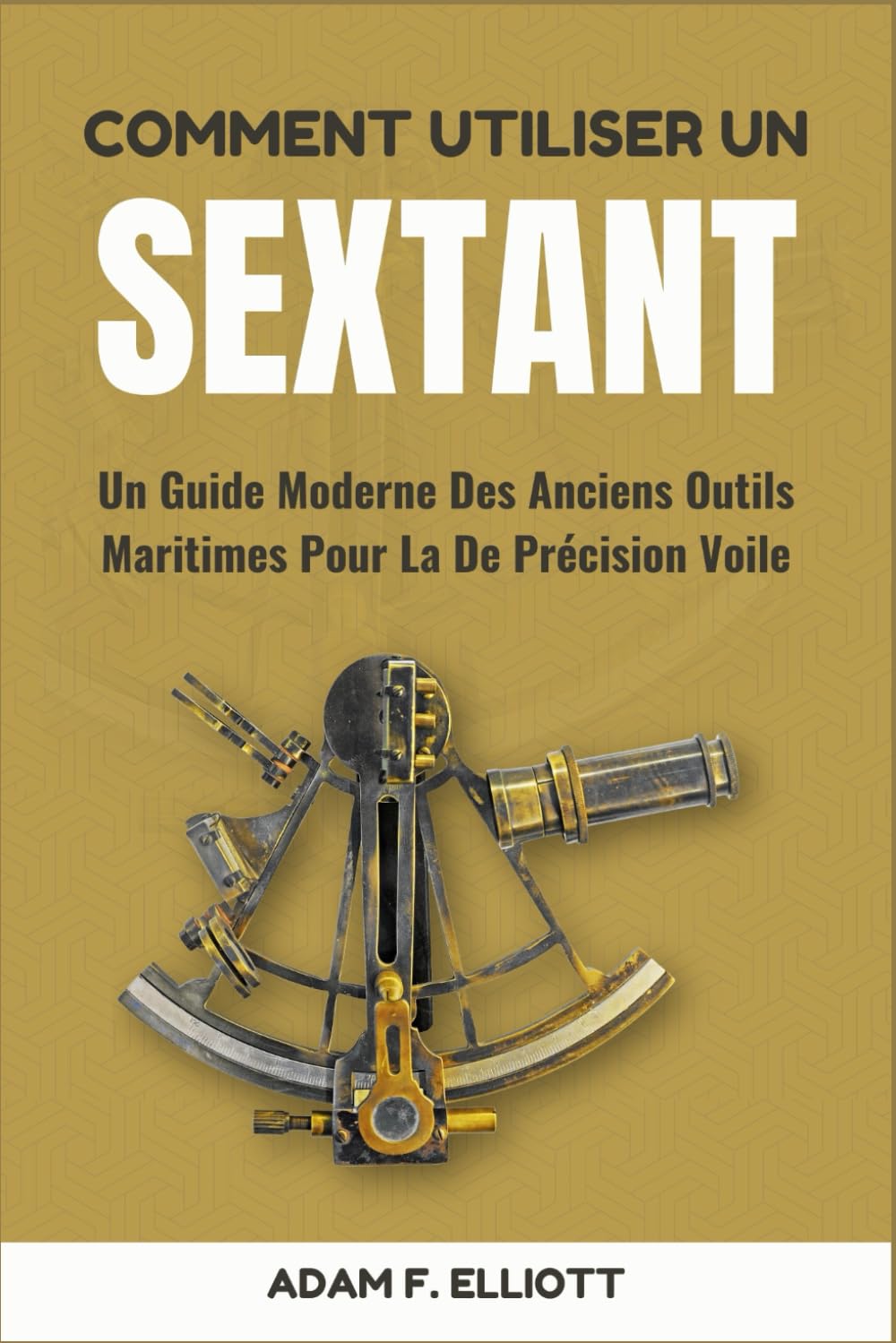COMMENT UTILISER UN SEXTANT: Un Guide Moderne Des Anciens Outils Maritimes Pour La De Précision Voile book