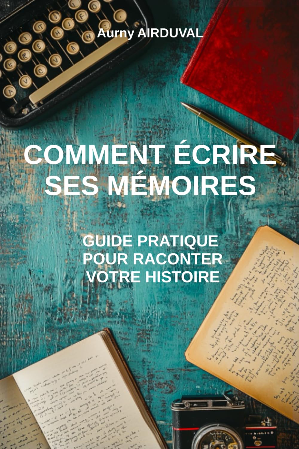 Comment écrire ses mémoires : guide pratique pour raconter votre histoire: Techniques d'écriture, Rédiger une autobiographie, Raconter l'histoire de sa vie, Publier un livre book