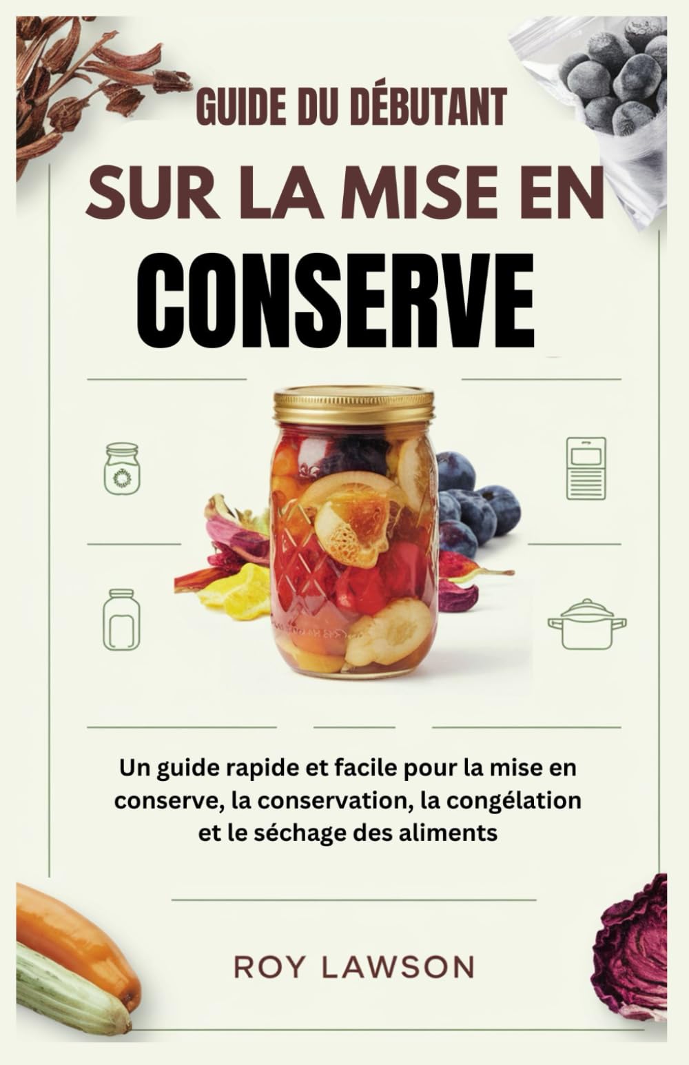 GUIDE DU DÉBUTANT SUR LA MISE EN CONSERVE: Un guide rapide et facile pour la mise en conserve, la conservation, la congélation et le séchage des aliments book