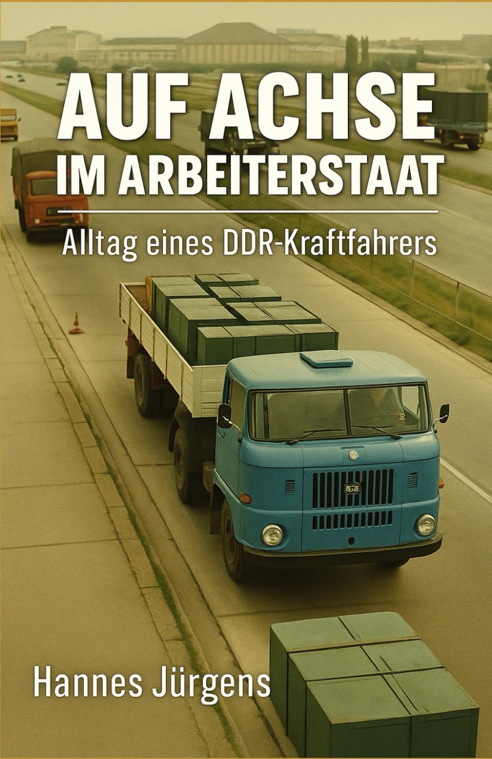 Auf Achse im Arbeiterstaat: Alltag eines DDR-Kraftfahrers: Erinnerung eines Kraftfahrers in der DDR Art & Literature