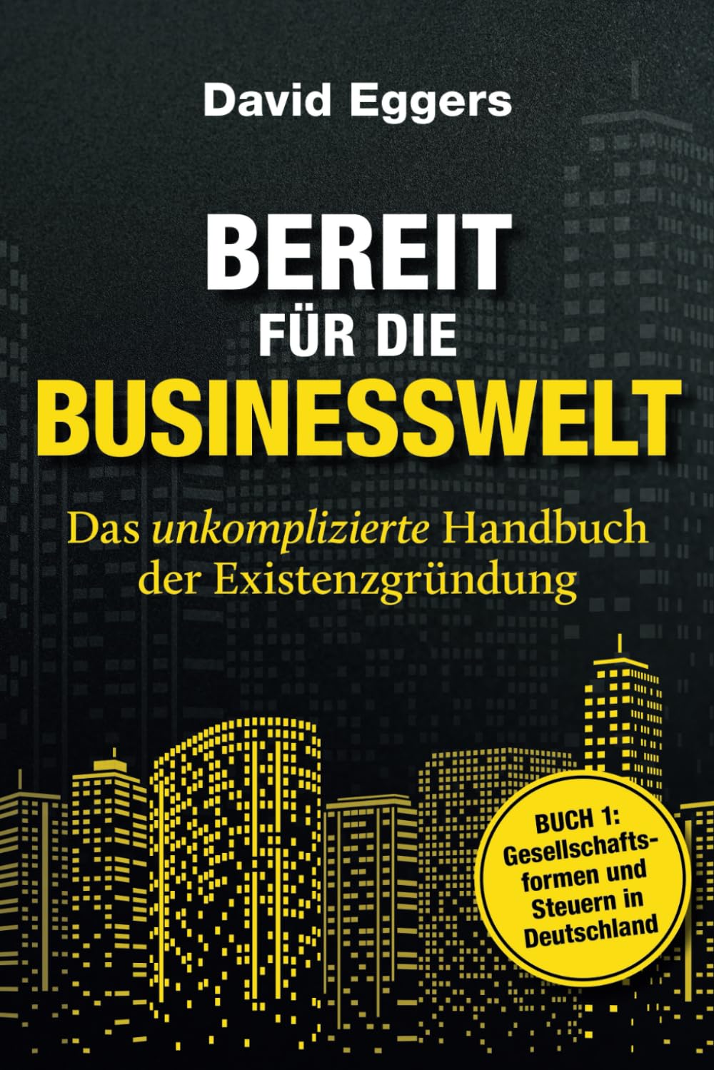 Bereit für die Businesswelt: das unkomplizierte Handbuch der Existenzgründung: Buch 1: Gesellschaftsformen und Steuern Law