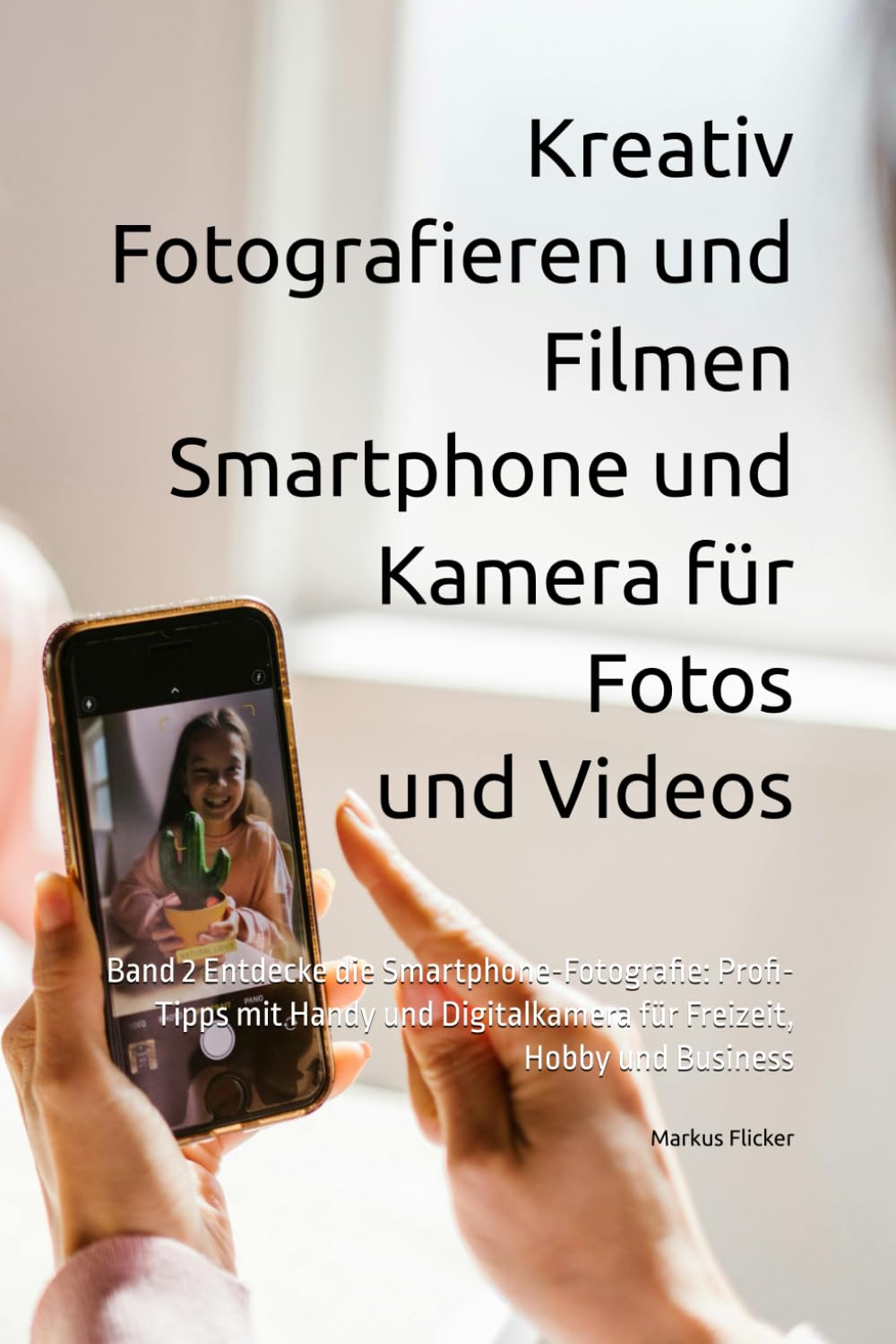 Kreativ Fotografieren und Filmen mit Smartphone und Kamera für Fotos und Videos: Band 2 Entdecke die Smartphone-Fotografie: Profi-Tipps mit Handy und ... die Smartphone-Fotografie: Profi-Tipps) Photography