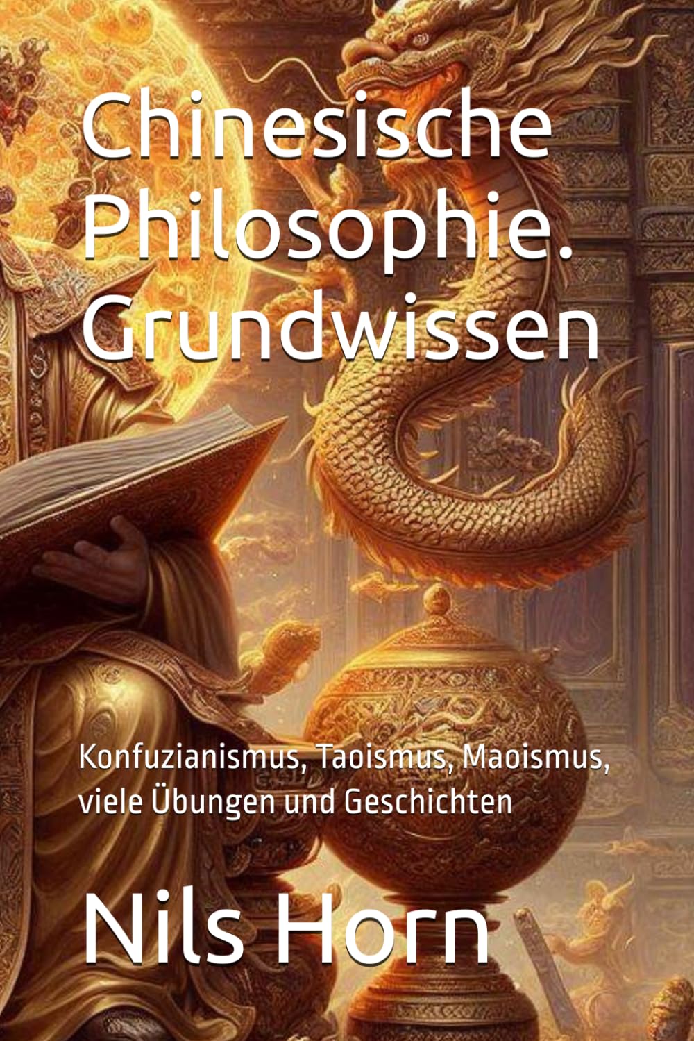 Chinesische Philosophie. Grundwissen: Konfuzianismus, Taoismus, Maoismus, viele Übungen und Geschichten Politics & History