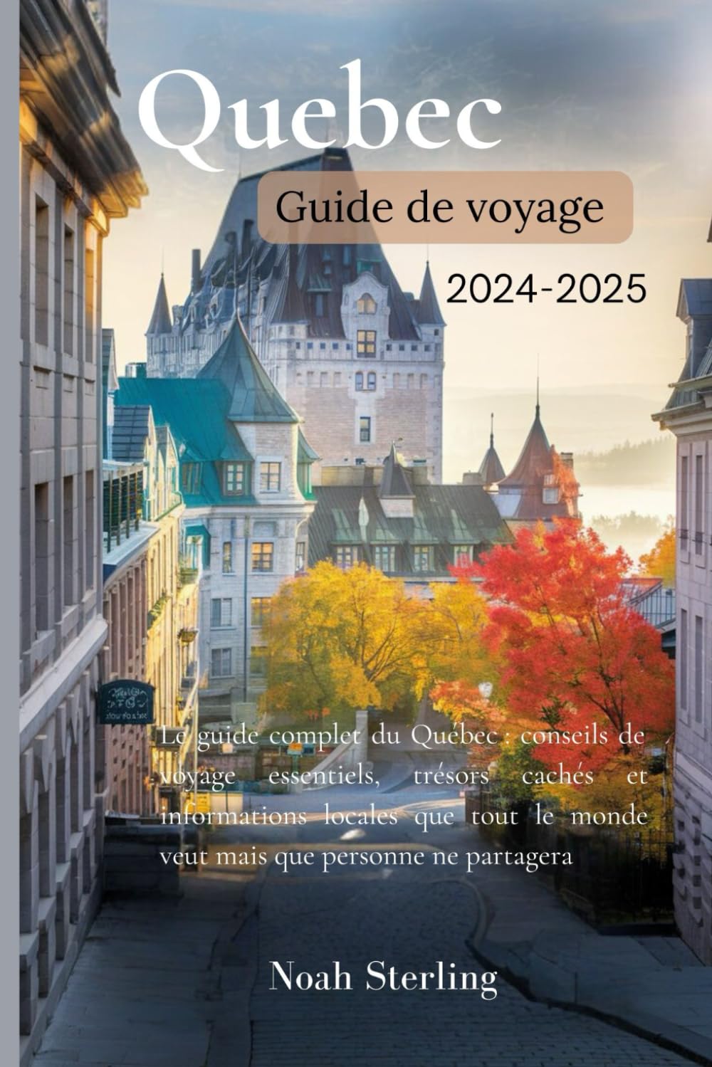Guide de voyage Québec 2024-2025: Le guide complet du Québec : conseils de voyage essentiels, trésors cachés et informations locales que tout le monde veut mais que personne ne partagera book