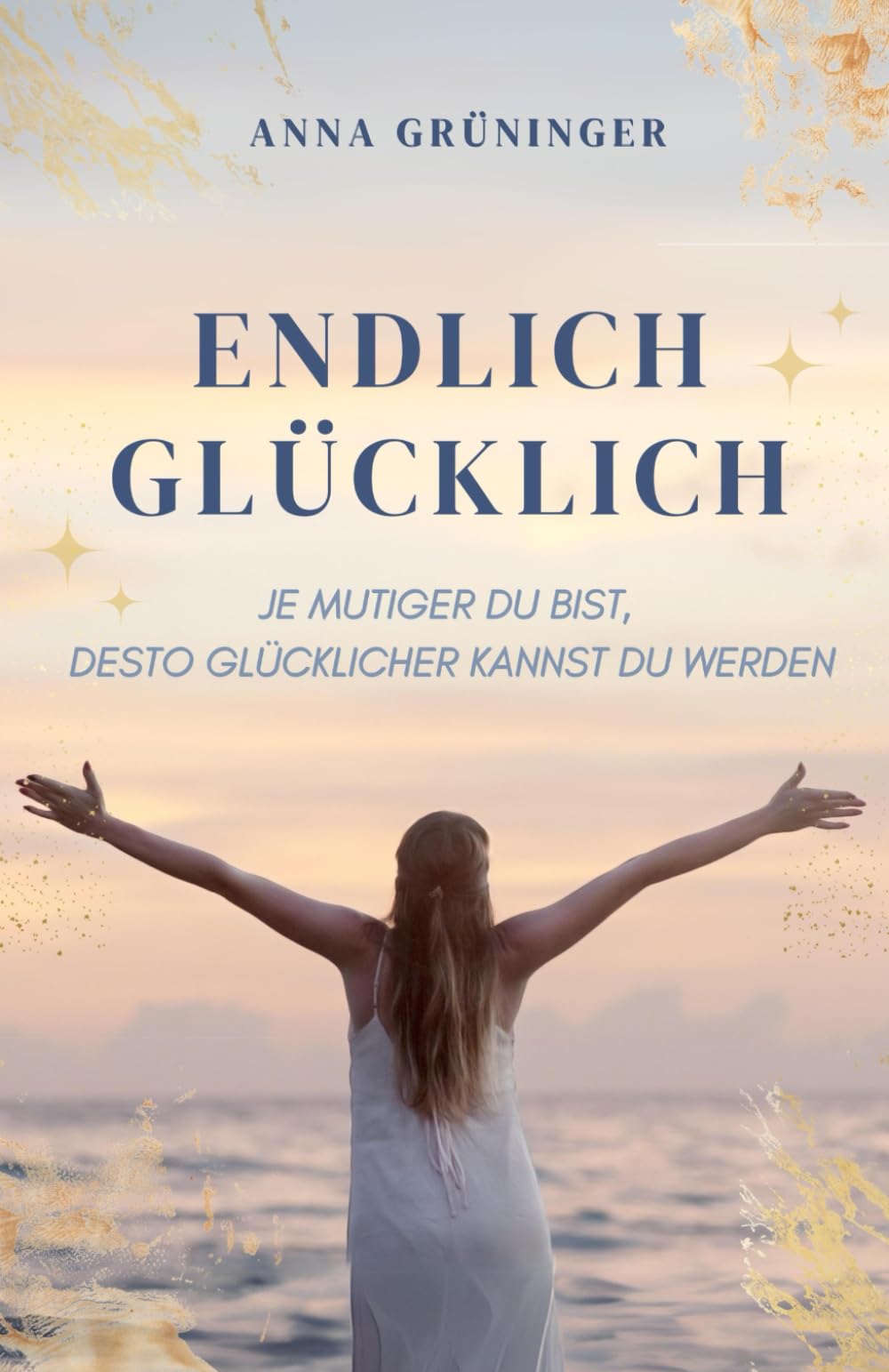 Endlich Glücklich: Je mutiger du bist, desto glücklicher kannst du werden Lifestyle