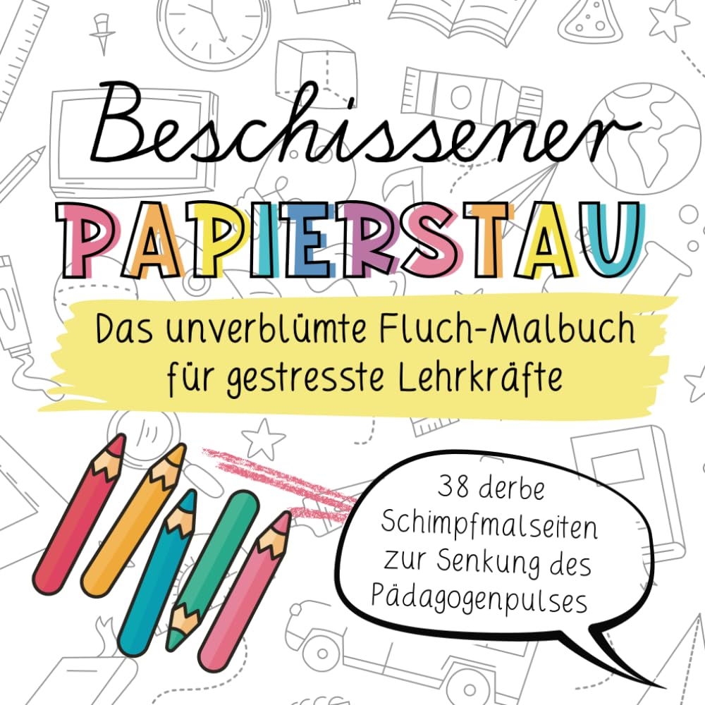 Beschissener Papierstau! Das unverblümte Fluchmalbuch für gestresste Lehrkräfte: Lustiges Schimpfwörter-Malbuch zur Entspannung und zum Stressabbau für Lehrerinnen und Lehrer. Das humorvolle Geschenk. Humour & Satire