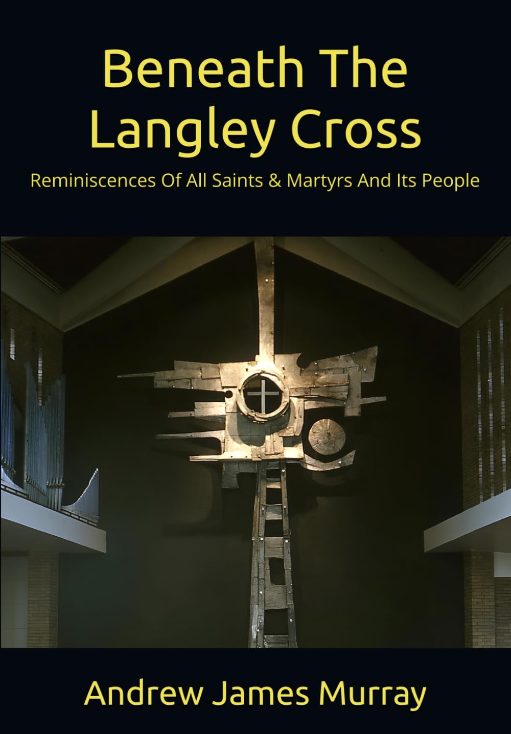 Beneath The Langley Cross: Reminiscences Of All Saints & Martyrs And Its People Memories