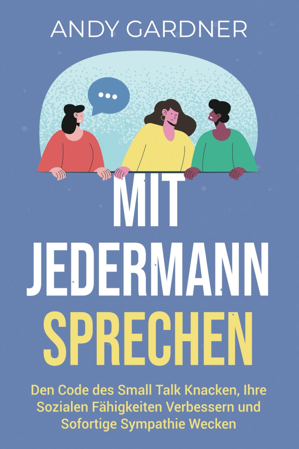 Mit jedermann sprechen: Den Code des Small Talk knacken, Ihre sozialen Fähigkeiten verbessern und sofortige Sympathie wecken (Selbstentwicklung) Business, Finance & Career