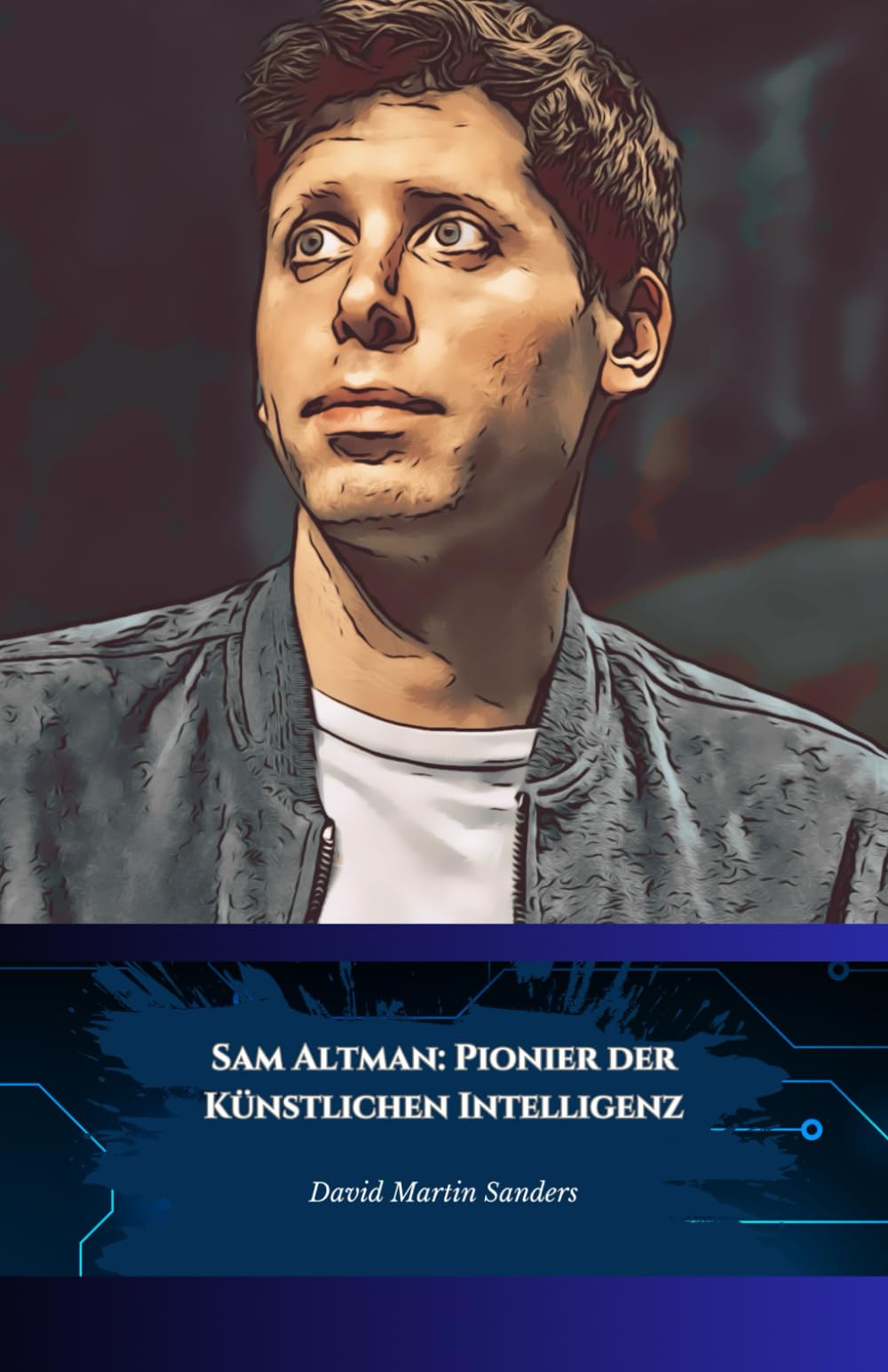 Sam Altman: Pionier der Künstlichen Intelligenz: Vom Silicon Valley zu OpenAI, die Geschichte des generativen KI-Visionärs Art & Literature