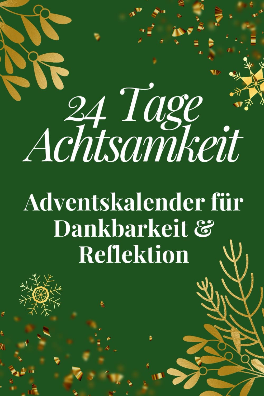 24 Tage Achtsamkeit - Adventskalender für Dankbarkeit & Reflektion: Dein Mitmach-Adventskalender für mehr Achtsamkeit mit täglichen Fragen, Übungen und inspirierenden Zitaten Lifestyle