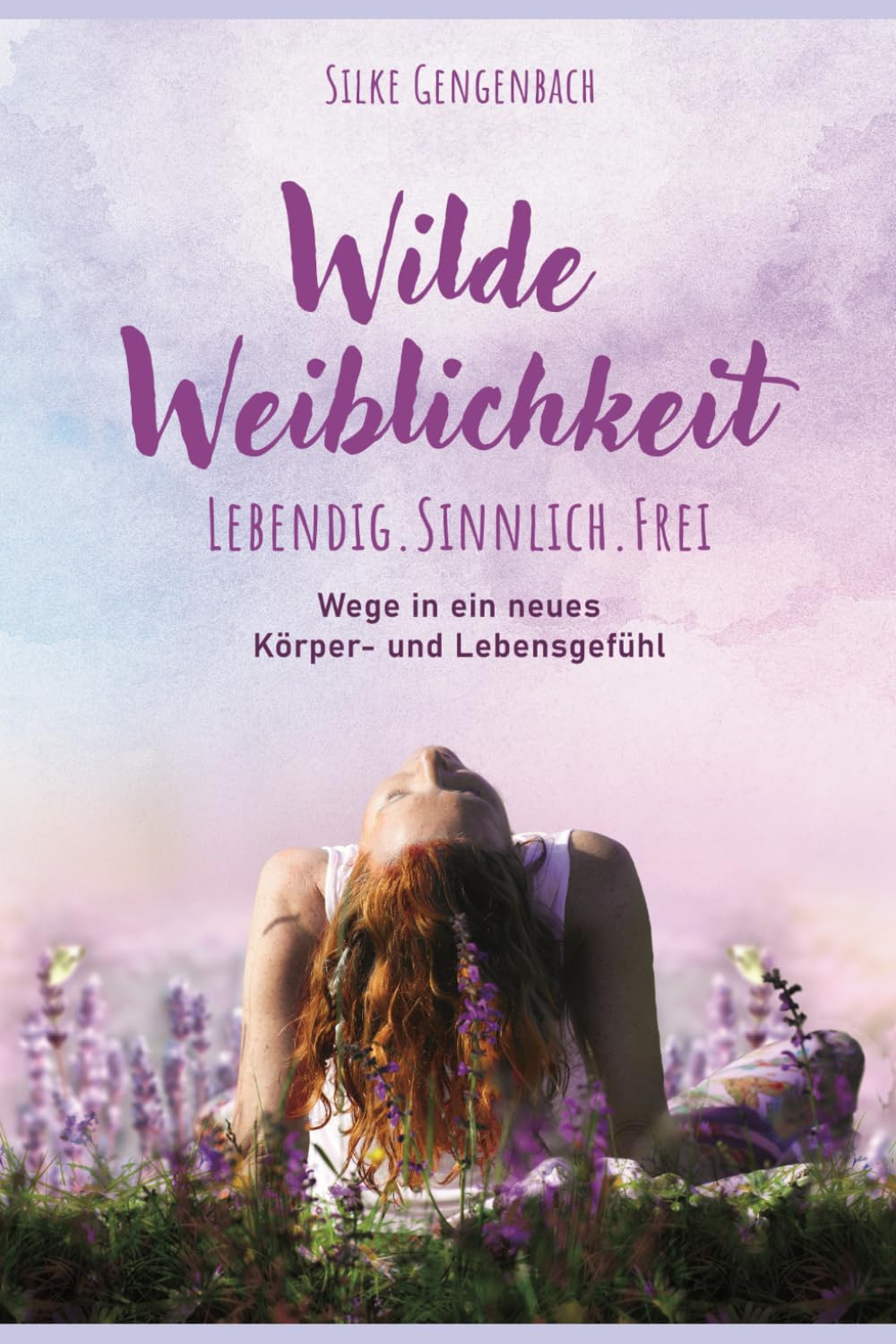 Wilde Weiblichkeit. Lebendig, sinnlich, frei.: Wege in ein neues Körper- und Lebensgefühl Lifestyle